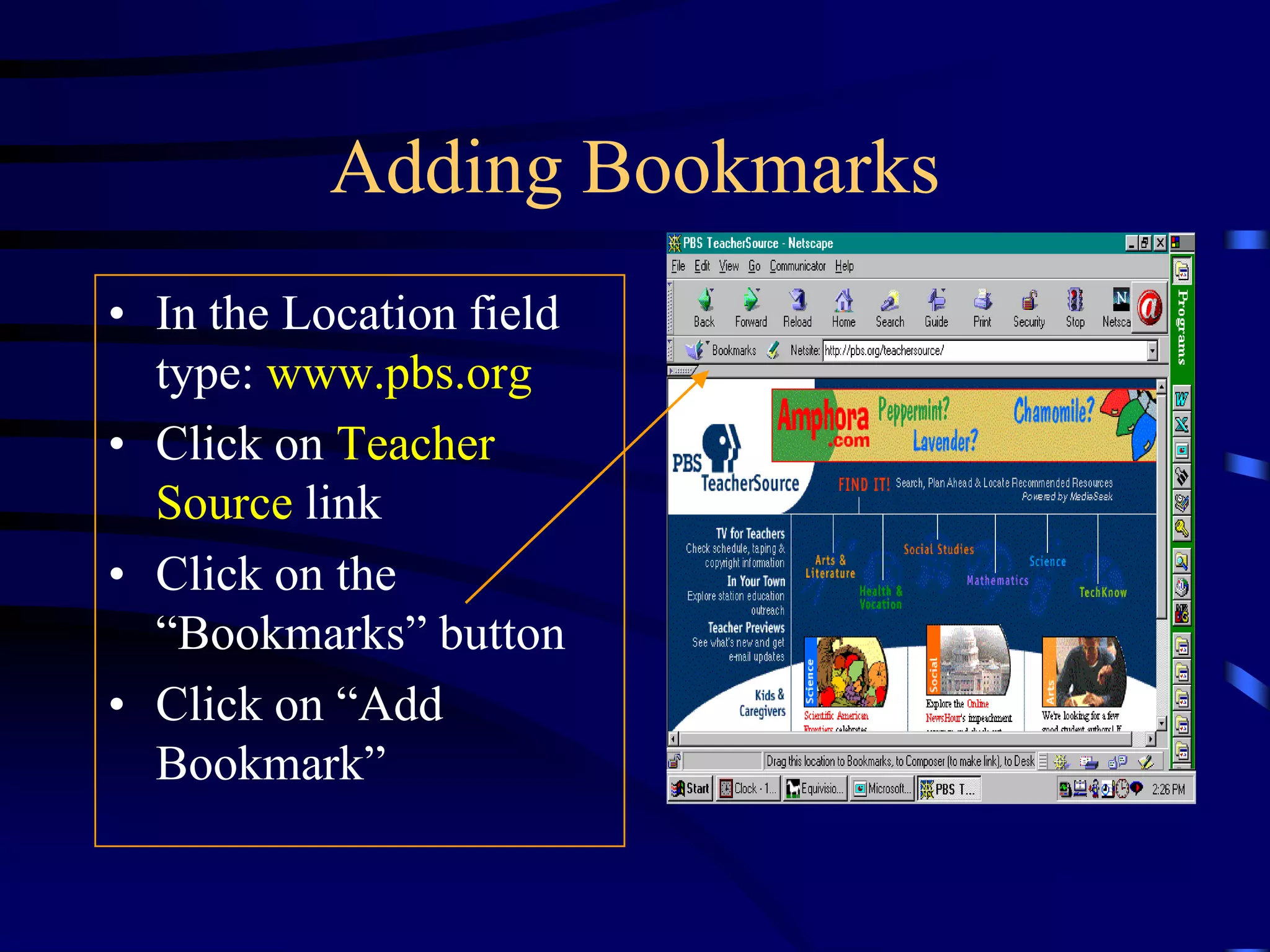 Adding Bookmarks
• In the Location field
type: www.pbs.org
• Click on Teacher
Source link
• Click on the
“Bookmarks” button
• Click on “Add
Bookmark”
 