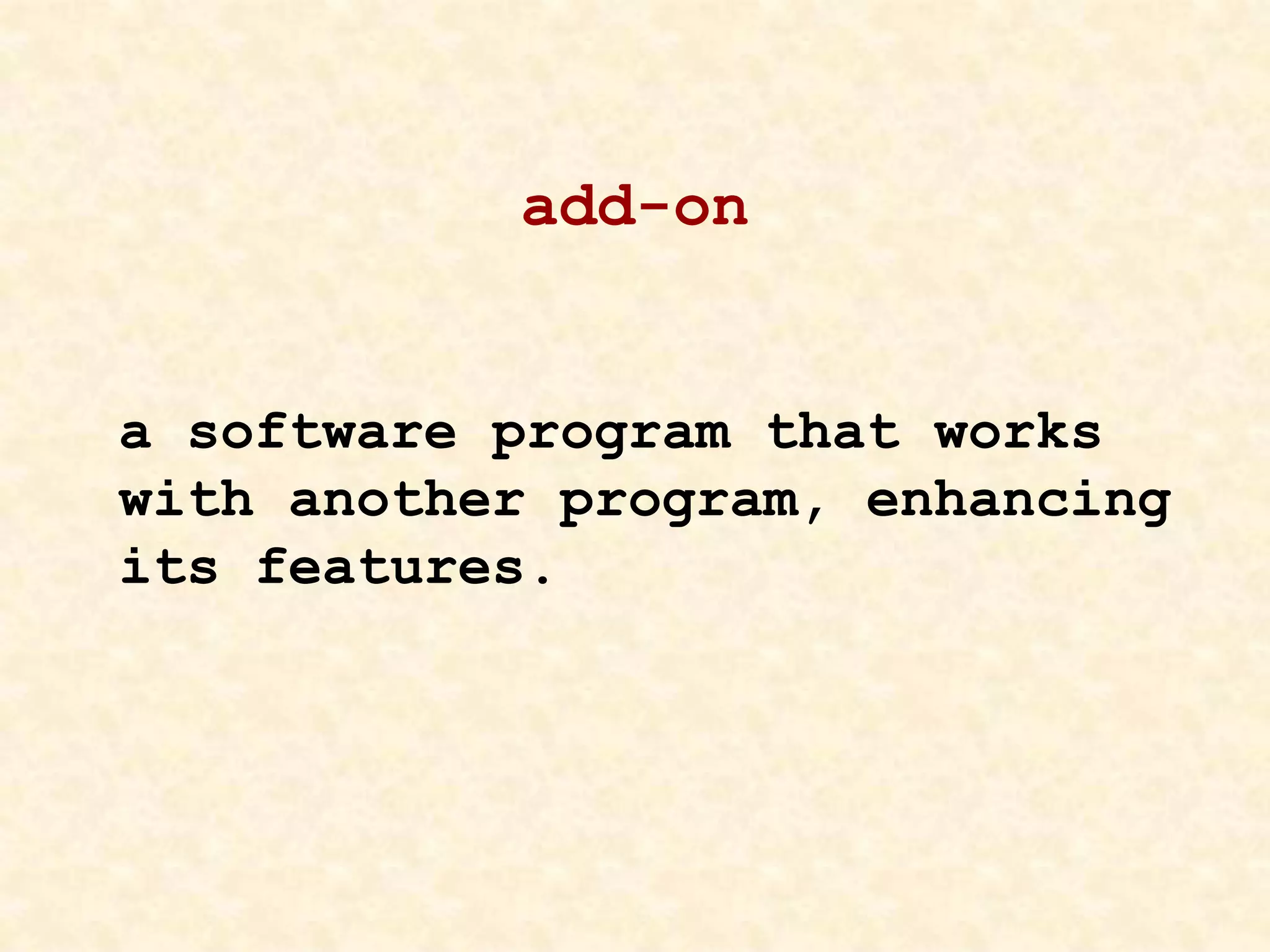 add-on
a software program that works
with another program, enhancing
its features.
 
