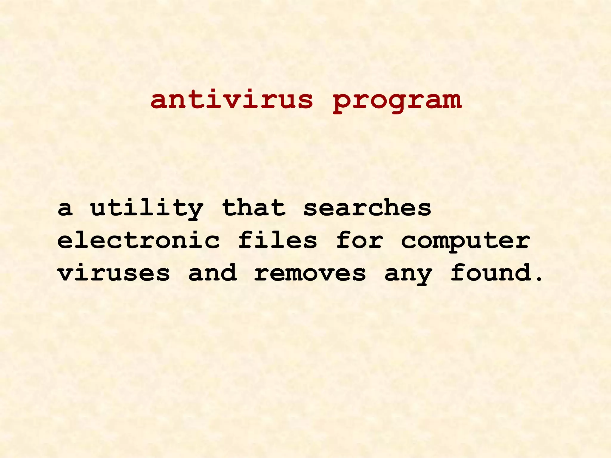 antivirus program
a utility that searches
electronic files for computer
viruses and removes any found.
 