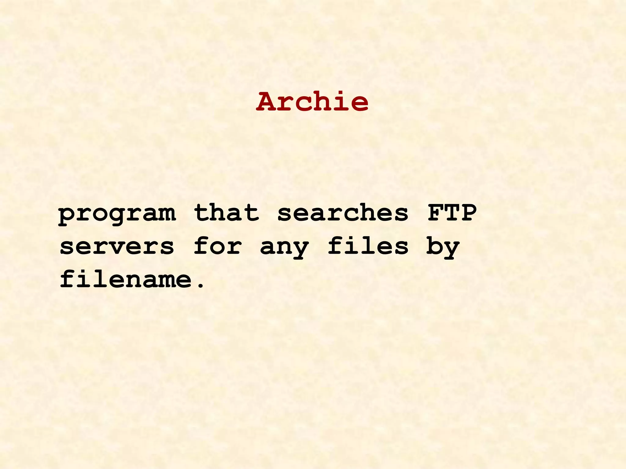 Archie
program that searches FTP
servers for any files by
filename.
 