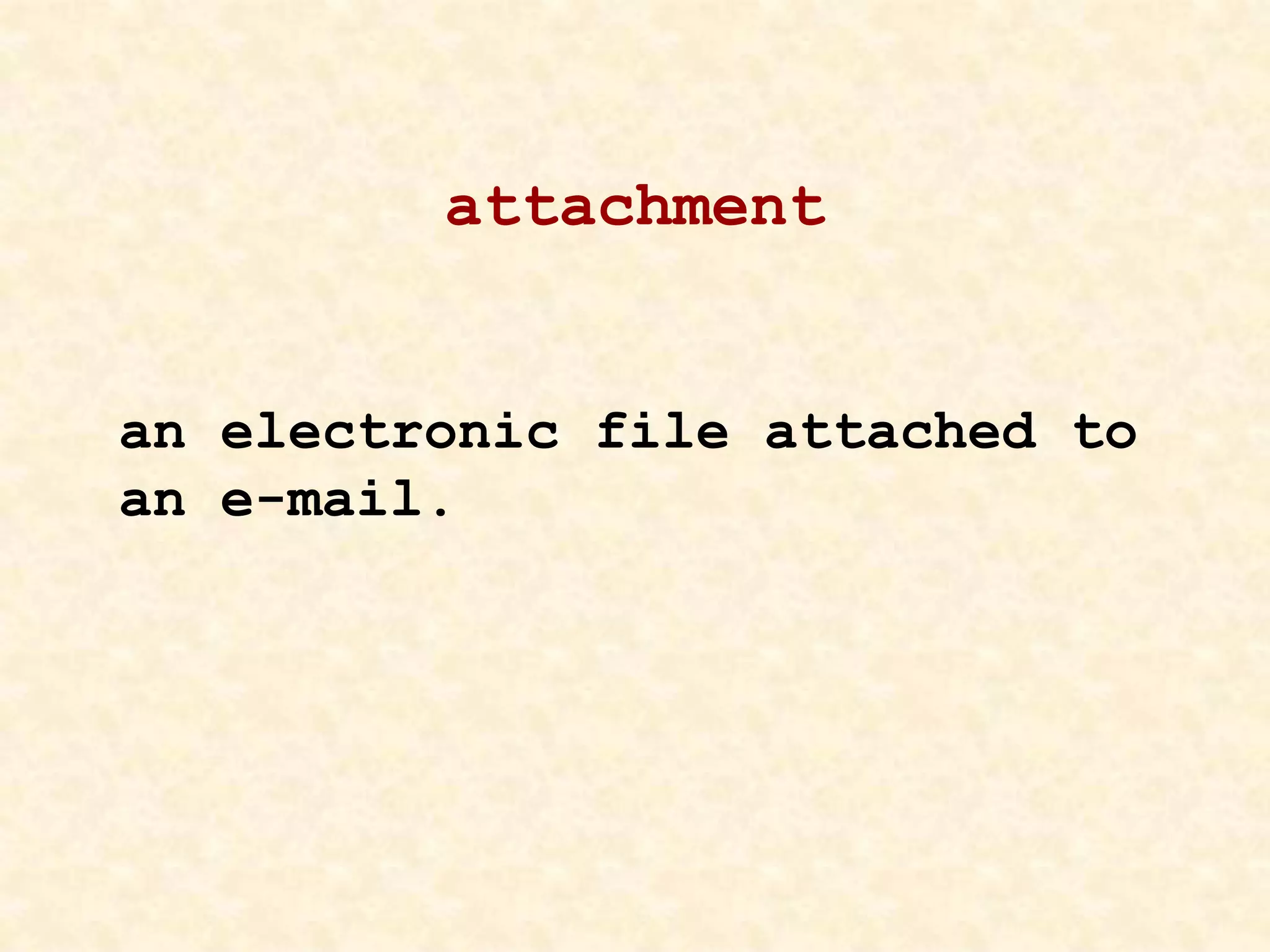 attachment
an electronic file attached to
an e-mail.
 