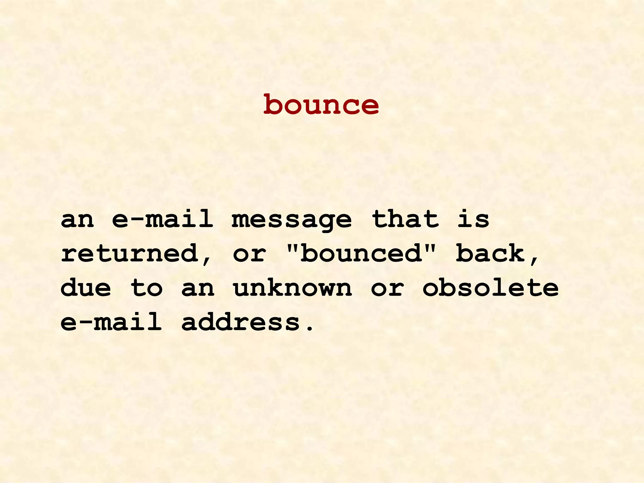 bounce
an e-mail message that is
returned, or "bounced" back,
due to an unknown or obsolete
e-mail address.
 