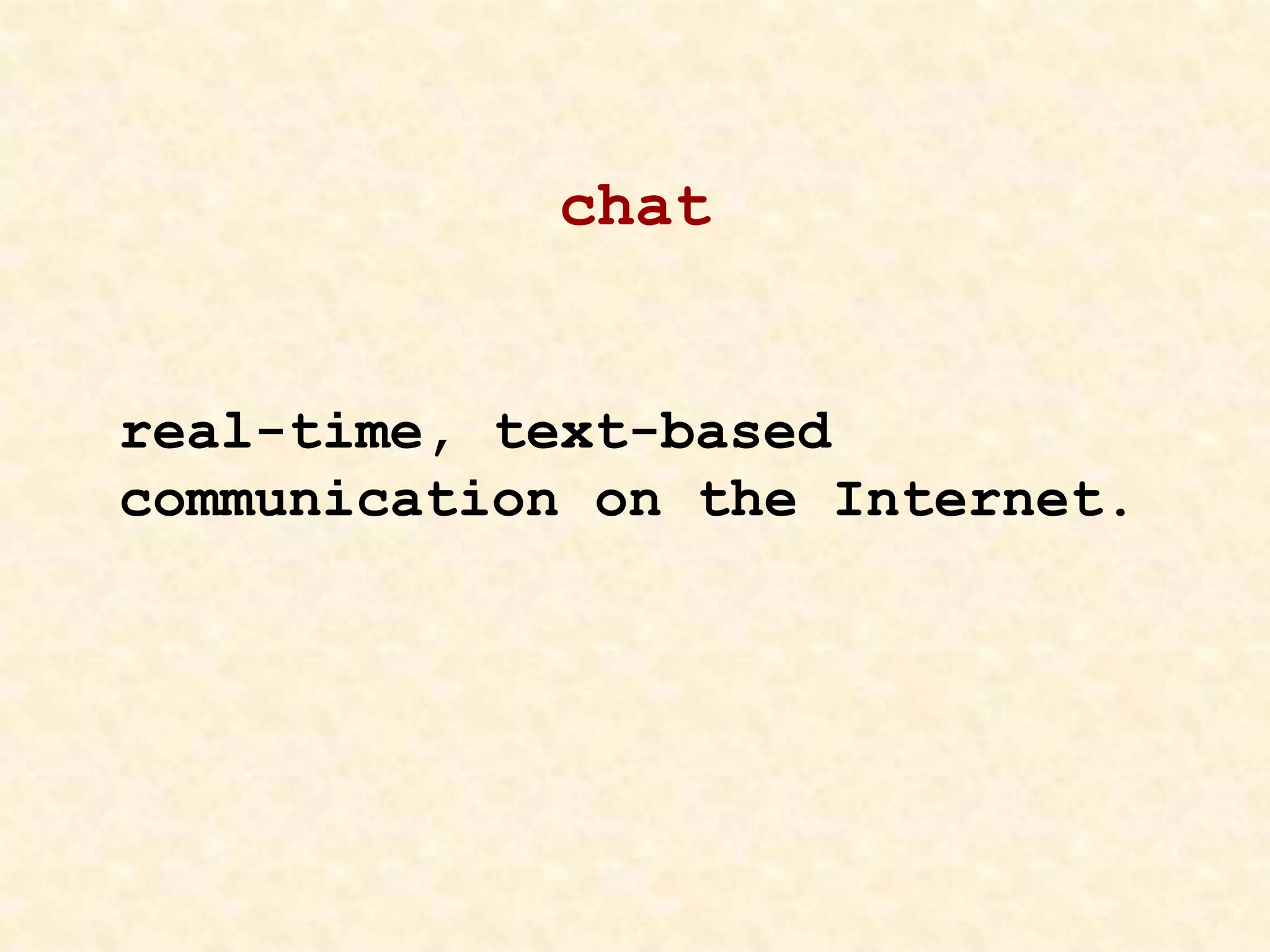 chat
real-time, text-based
communication on the Internet.
 
