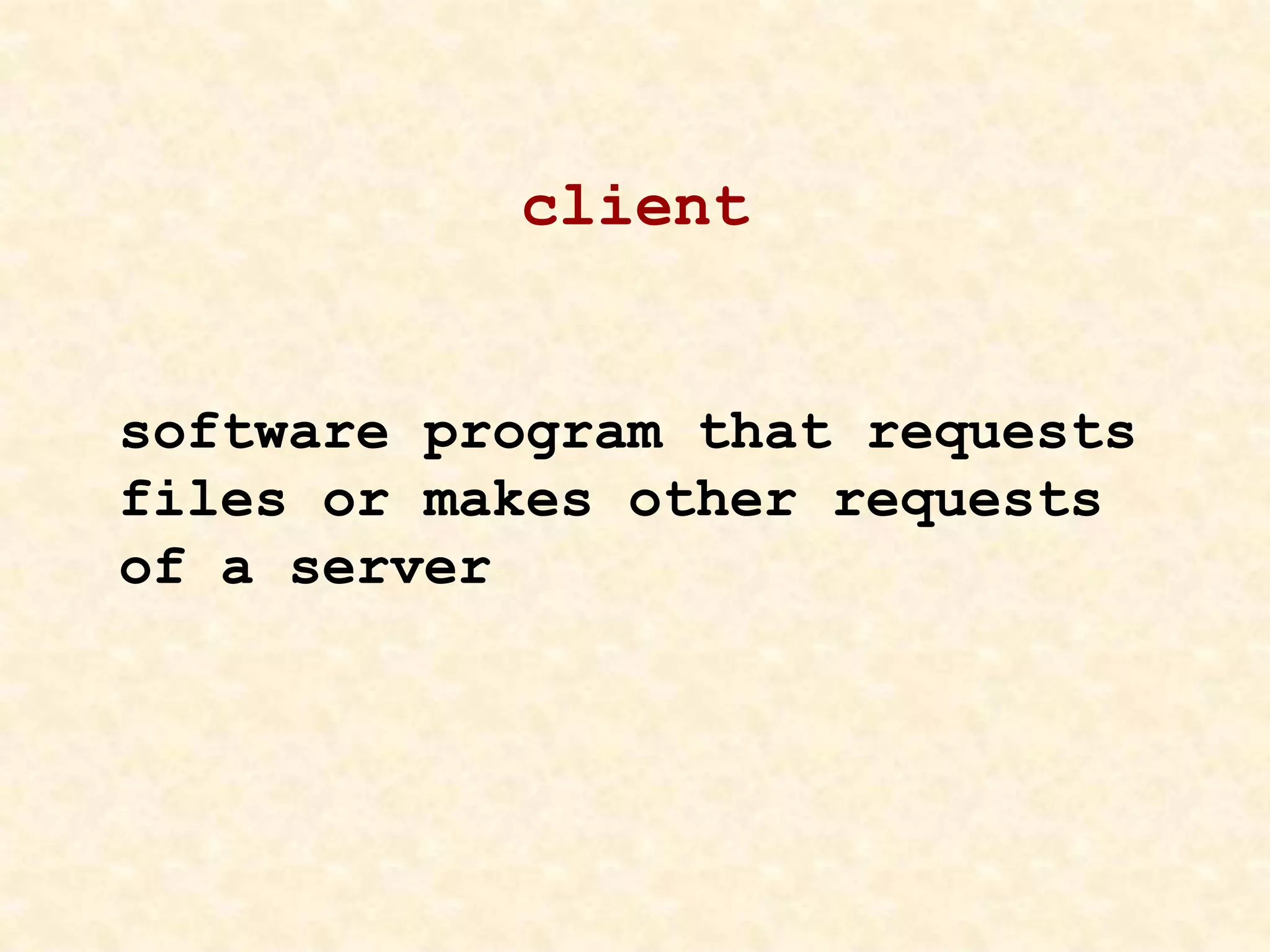 client
software program that requests
files or makes other requests
of a server
 