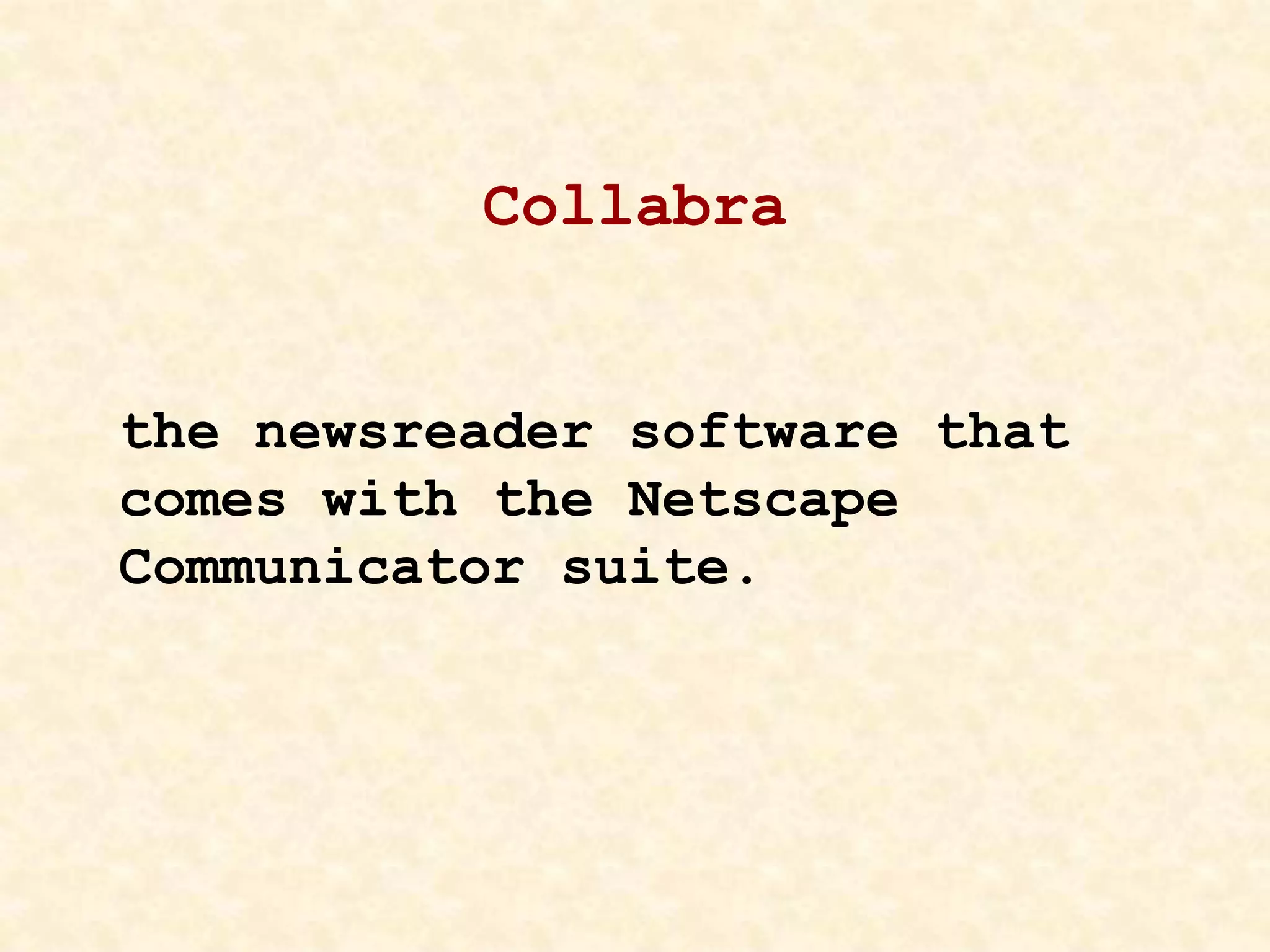 Collabra
the newsreader software that
comes with the Netscape
Communicator suite.
 
