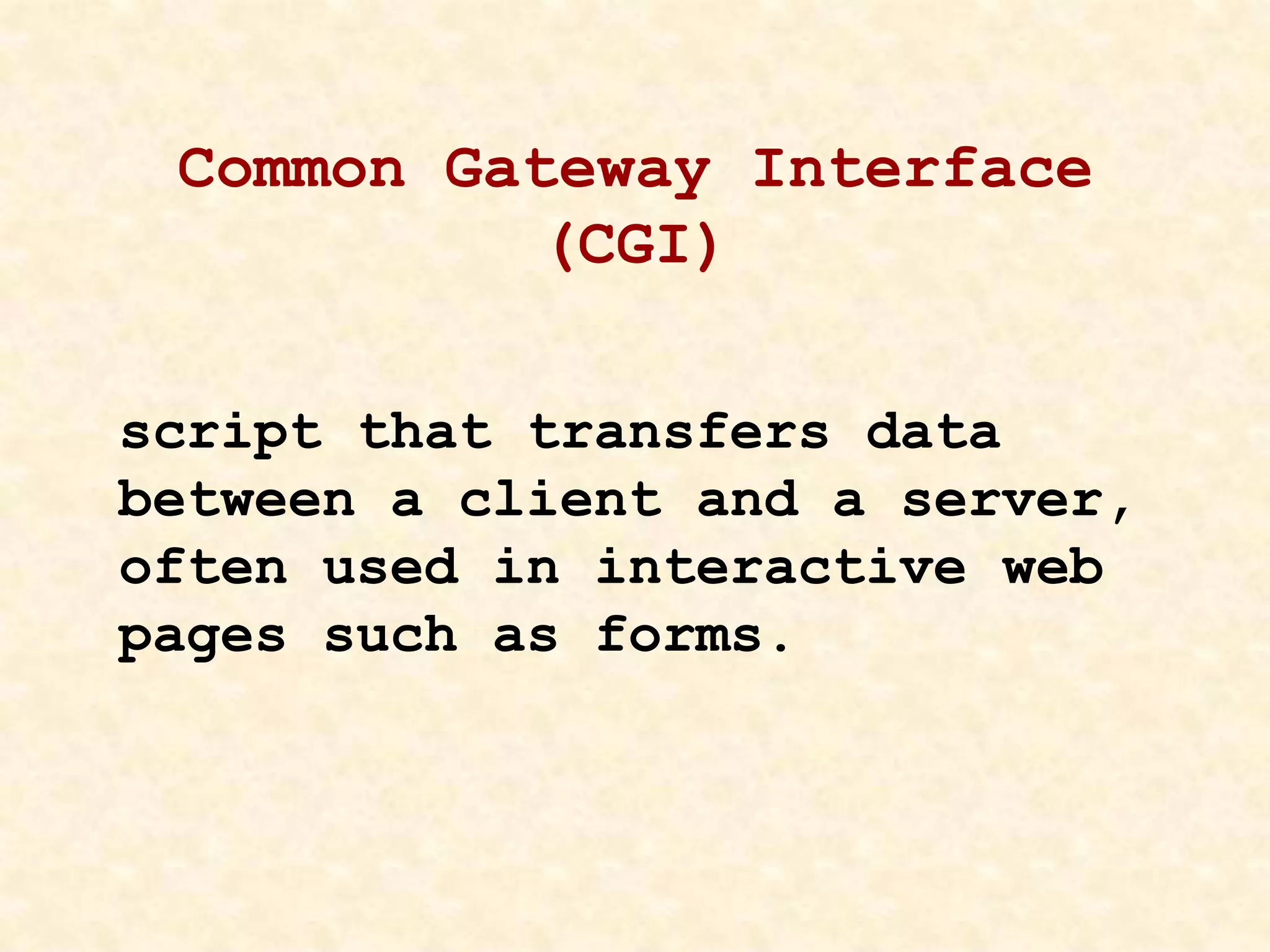 Common Gateway Interface
(CGI)
script that transfers data
between a client and a server,
often used in interactive web
pages such as forms.
 