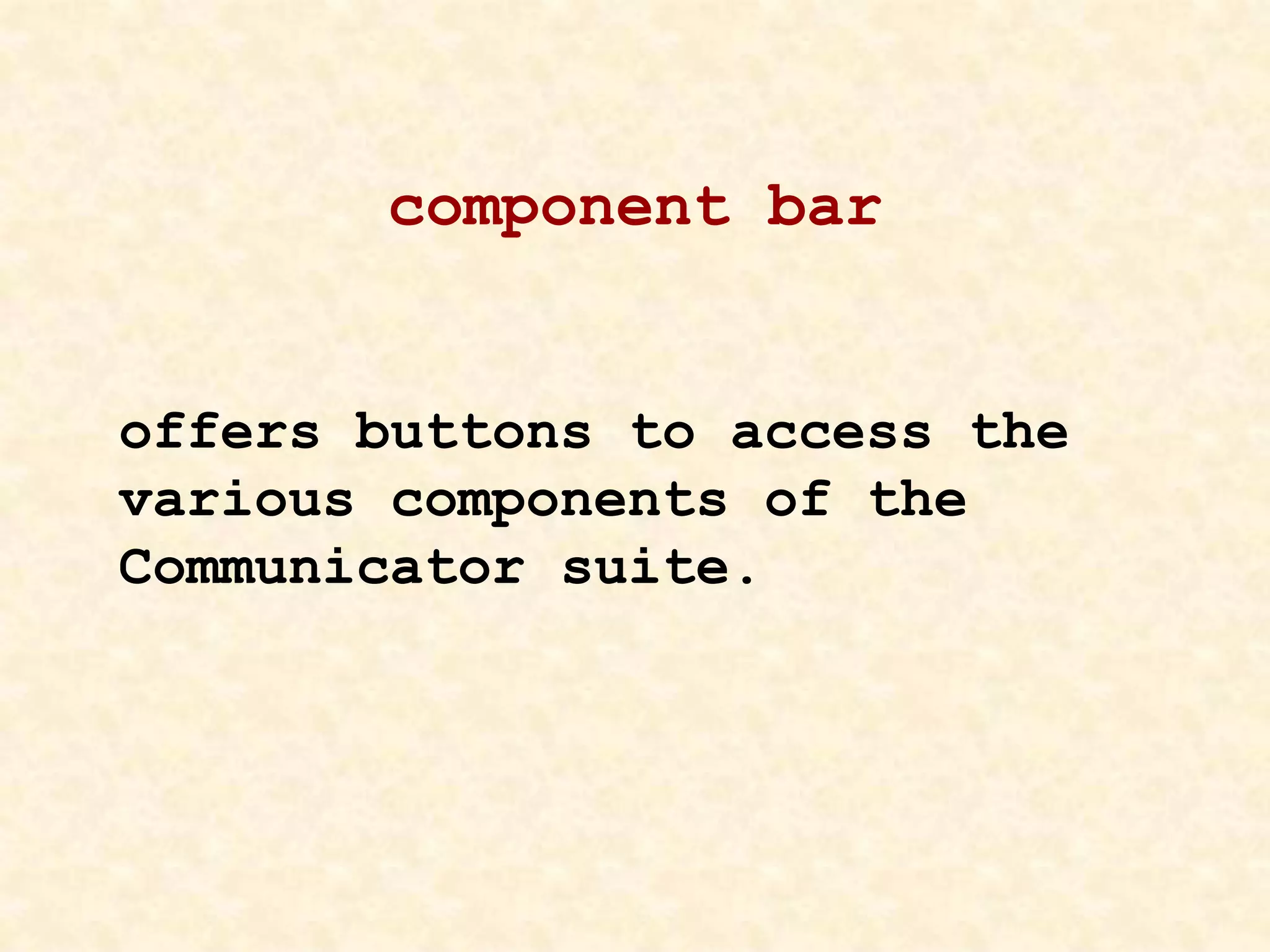 component bar
offers buttons to access the
various components of the
Communicator suite.
 