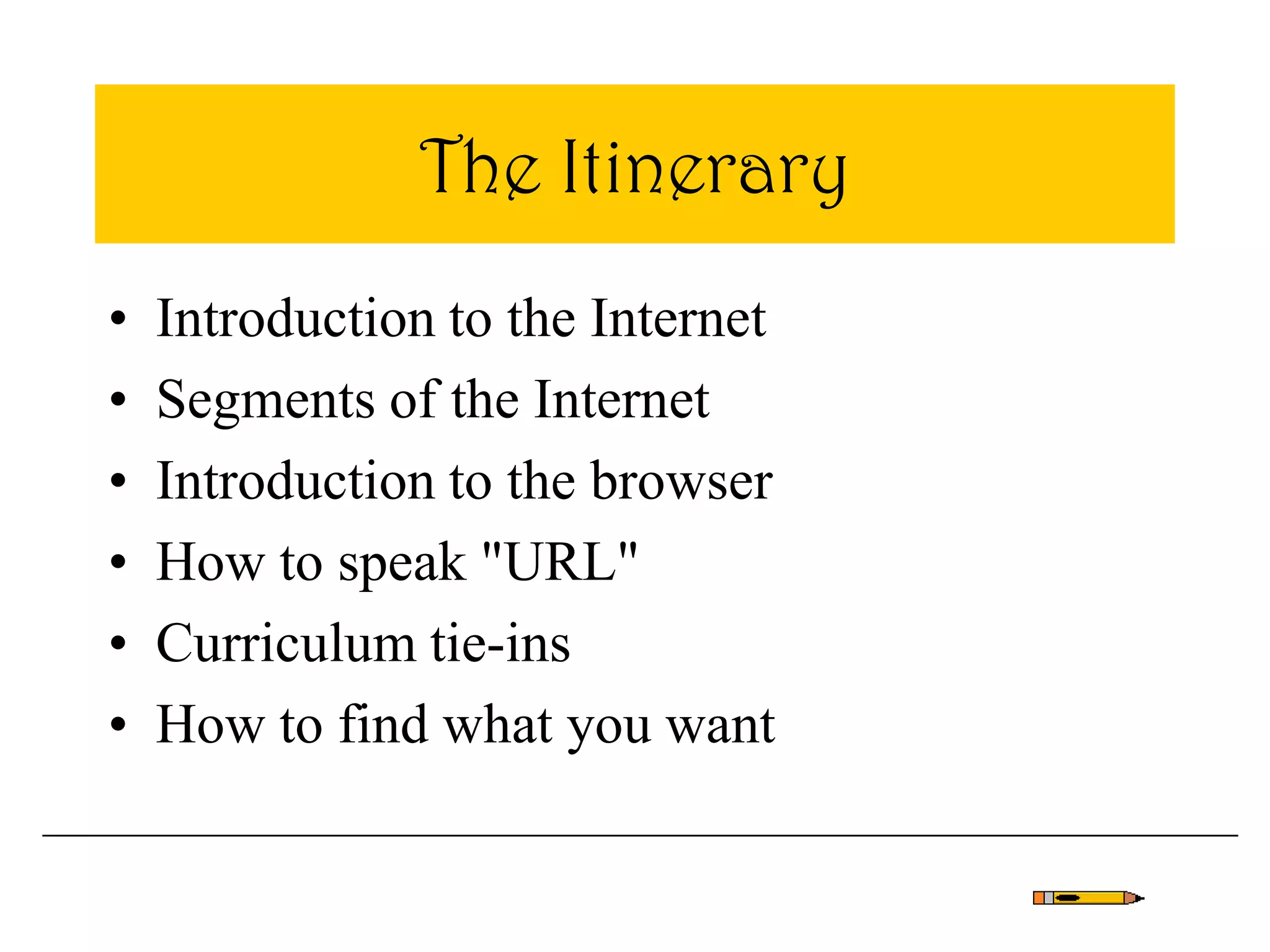 The Itinerary
• Introduction to the Internet
• Segments of the Internet
• Introduction to the browser
• How to speak "URL"
• Curriculum tie-ins
• How to find what you want
 