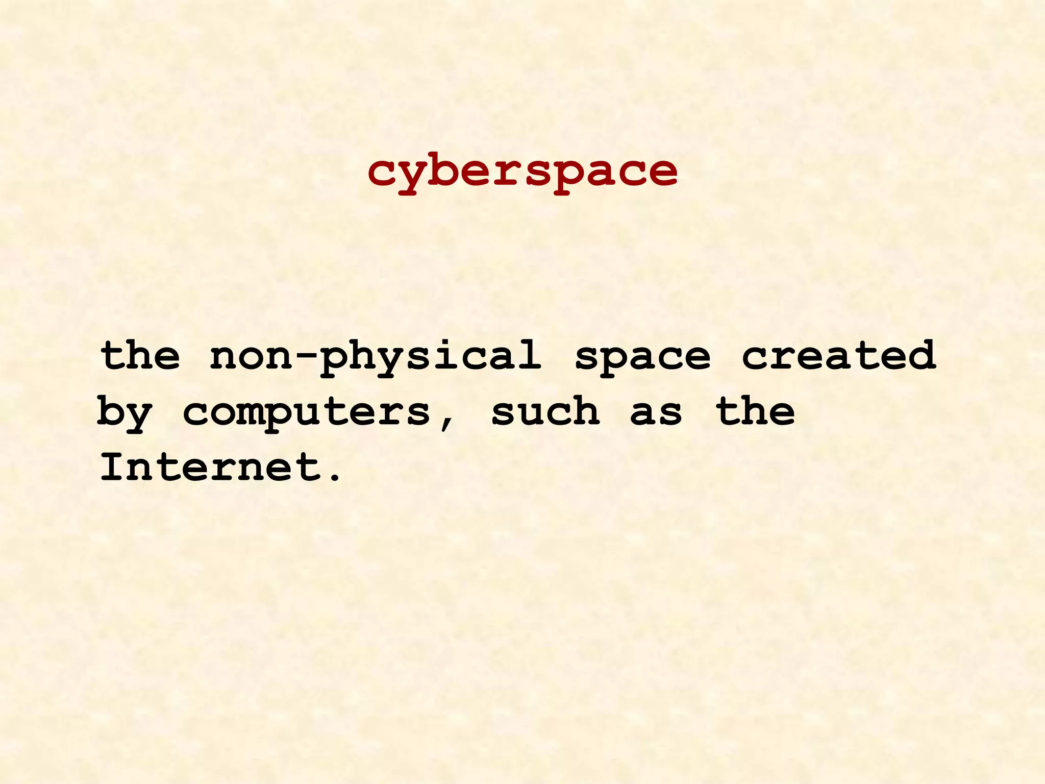 cyberspace
the non-physical space created
by computers, such as the
Internet.
 