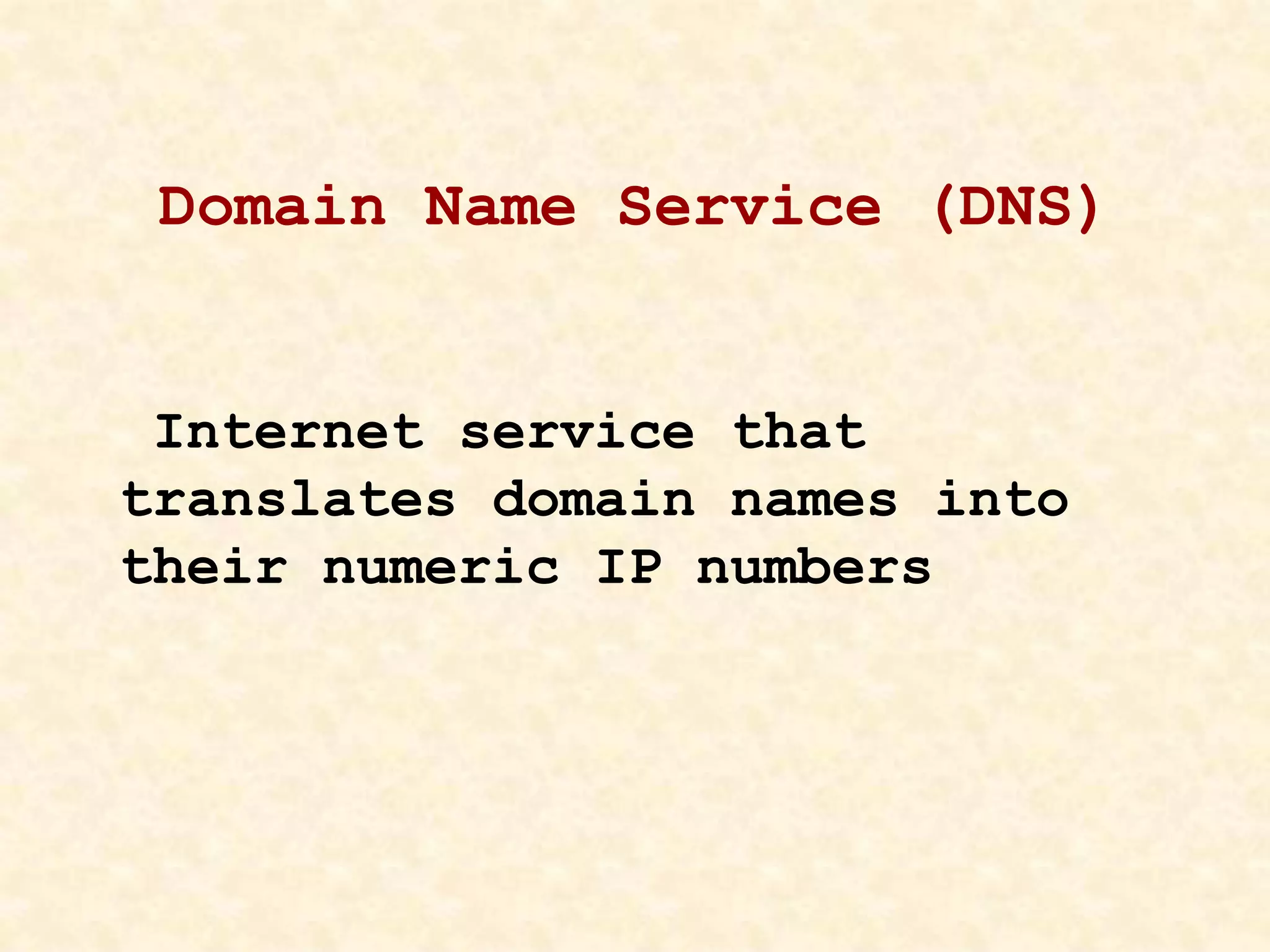 Domain Name Service (DNS)
Internet service that
translates domain names into
their numeric IP numbers
 