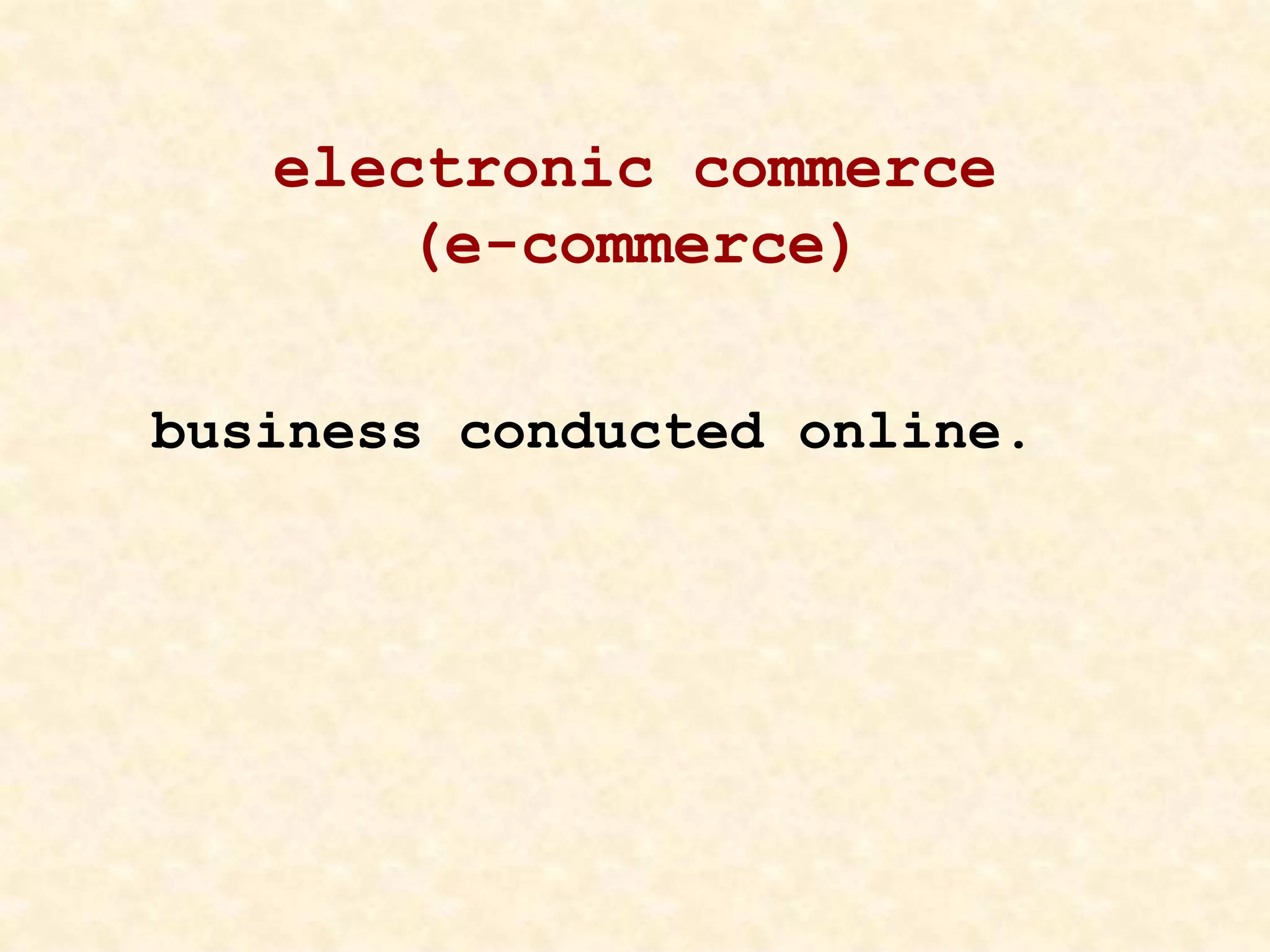 electronic commerce
(e-commerce)
business conducted online.
 