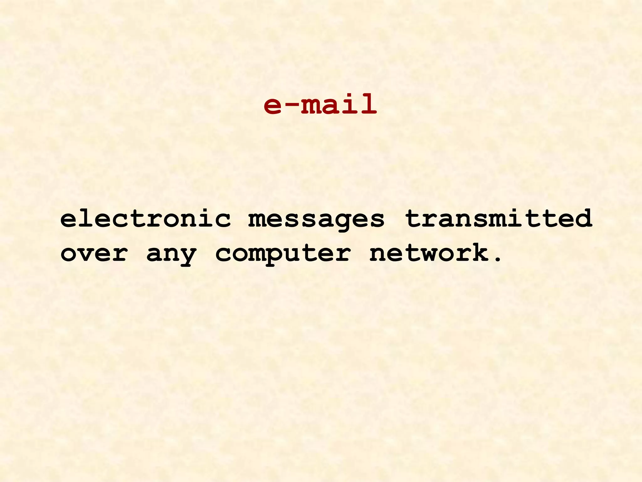 e-mail
electronic messages transmitted
over any computer network.
 