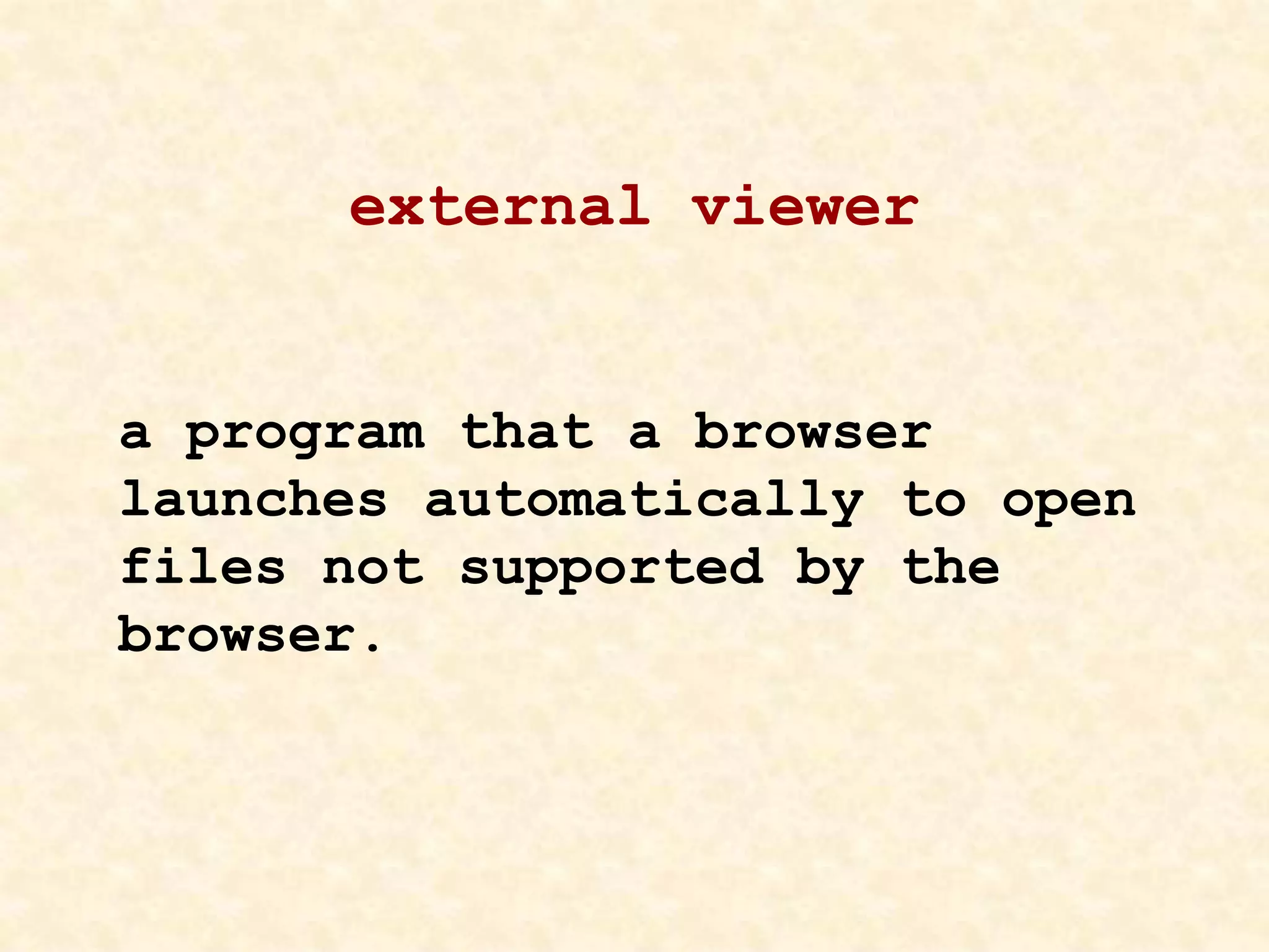 external viewer
a program that a browser
launches automatically to open
files not supported by the
browser.
 
