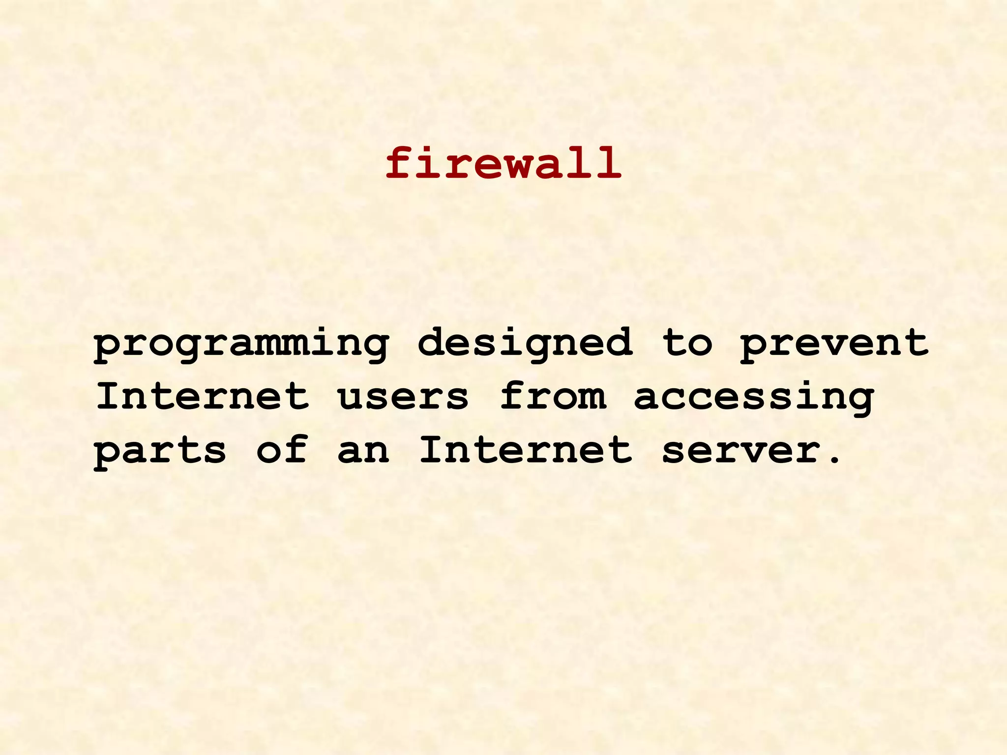 firewall
programming designed to prevent
Internet users from accessing
parts of an Internet server.
 
