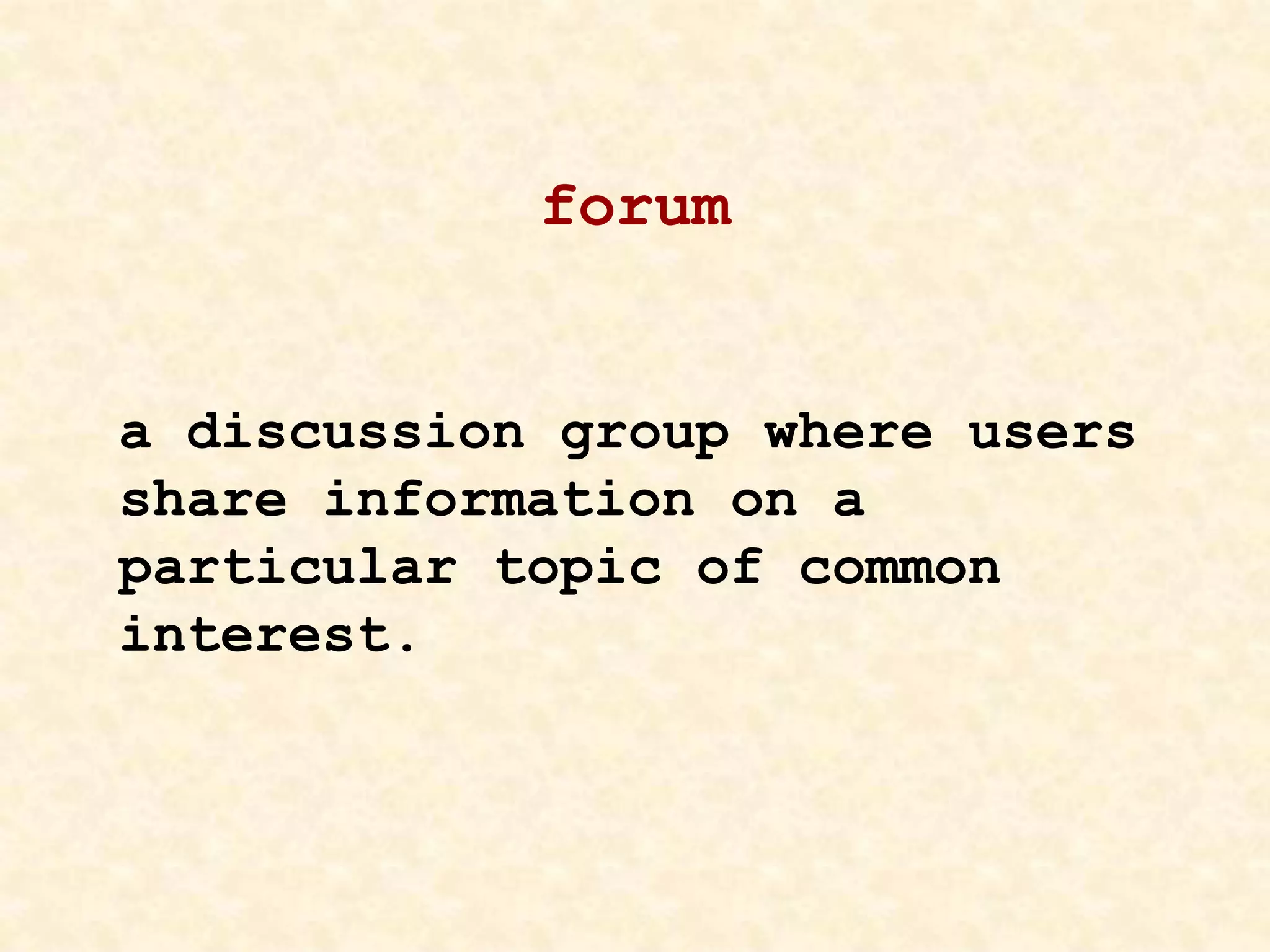 forum
a discussion group where users
share information on a
particular topic of common
interest.
 