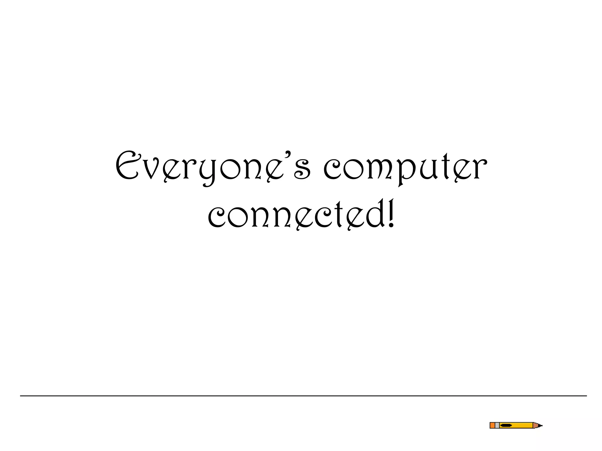 Everyone’s computer
connected!
 