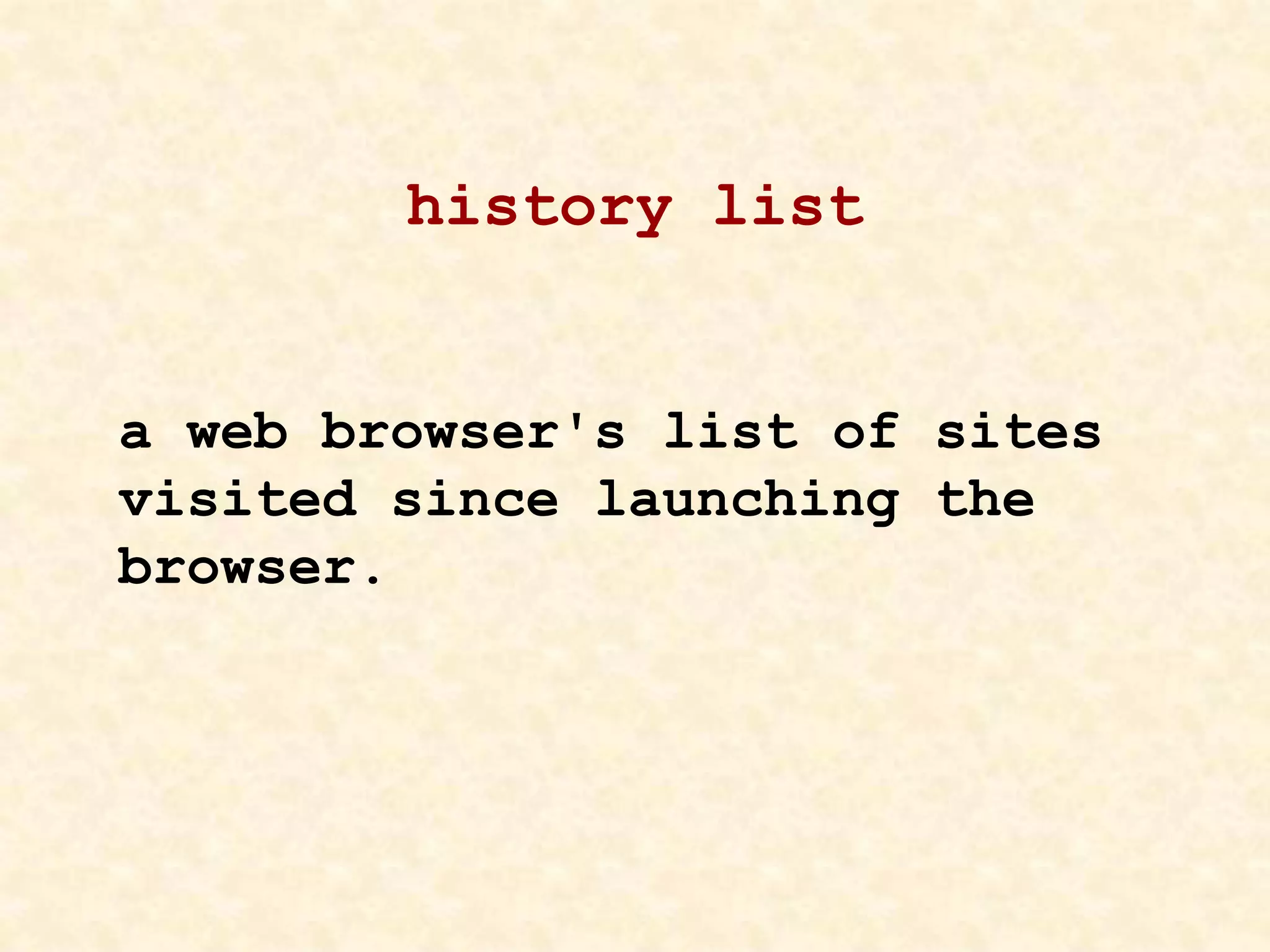 history list
a web browser's list of sites
visited since launching the
browser.
 