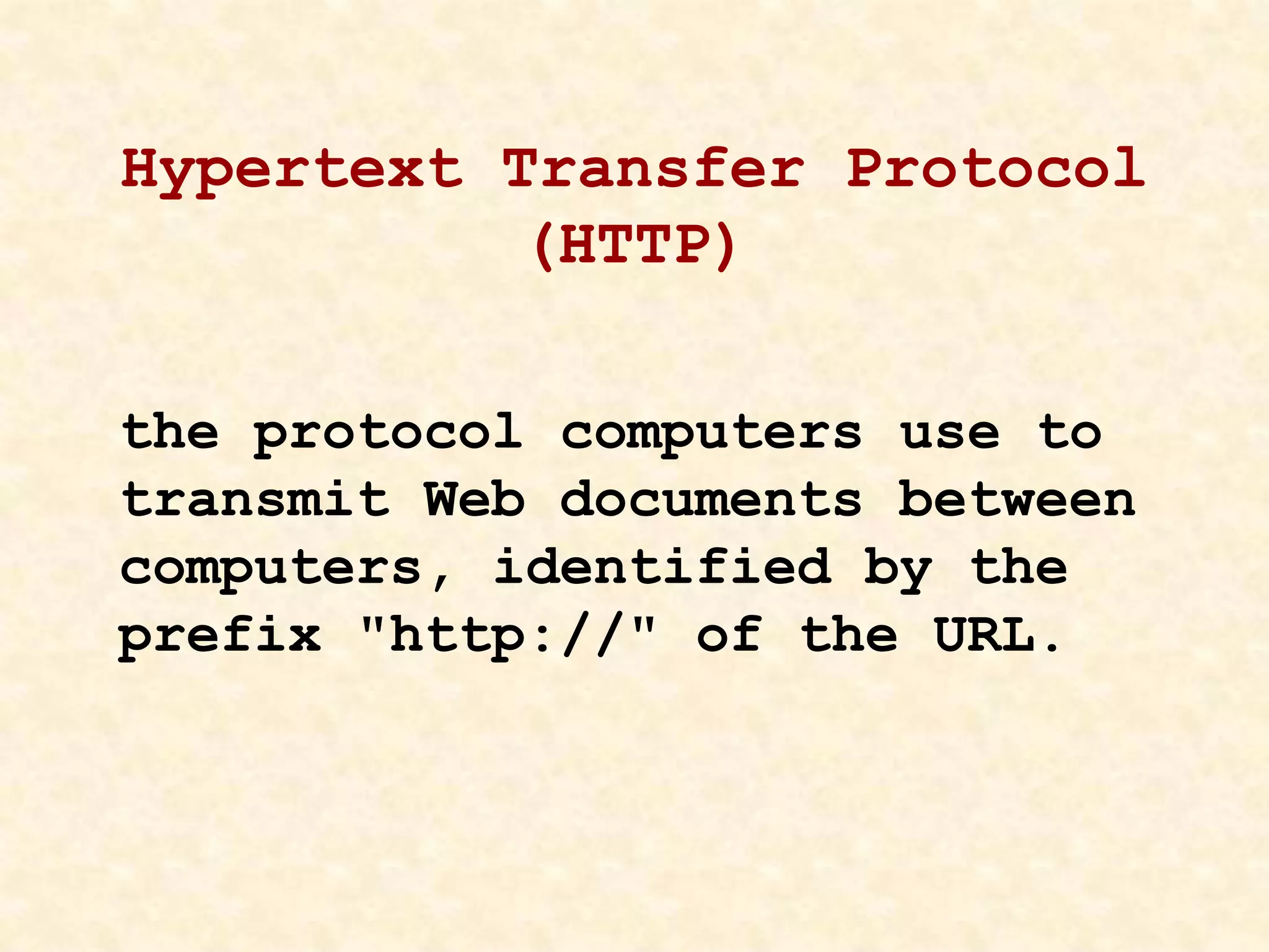 Hypertext Transfer Protocol
(HTTP)
the protocol computers use to
transmit Web documents between
computers, identified by the
prefix "http://" of the URL.
 