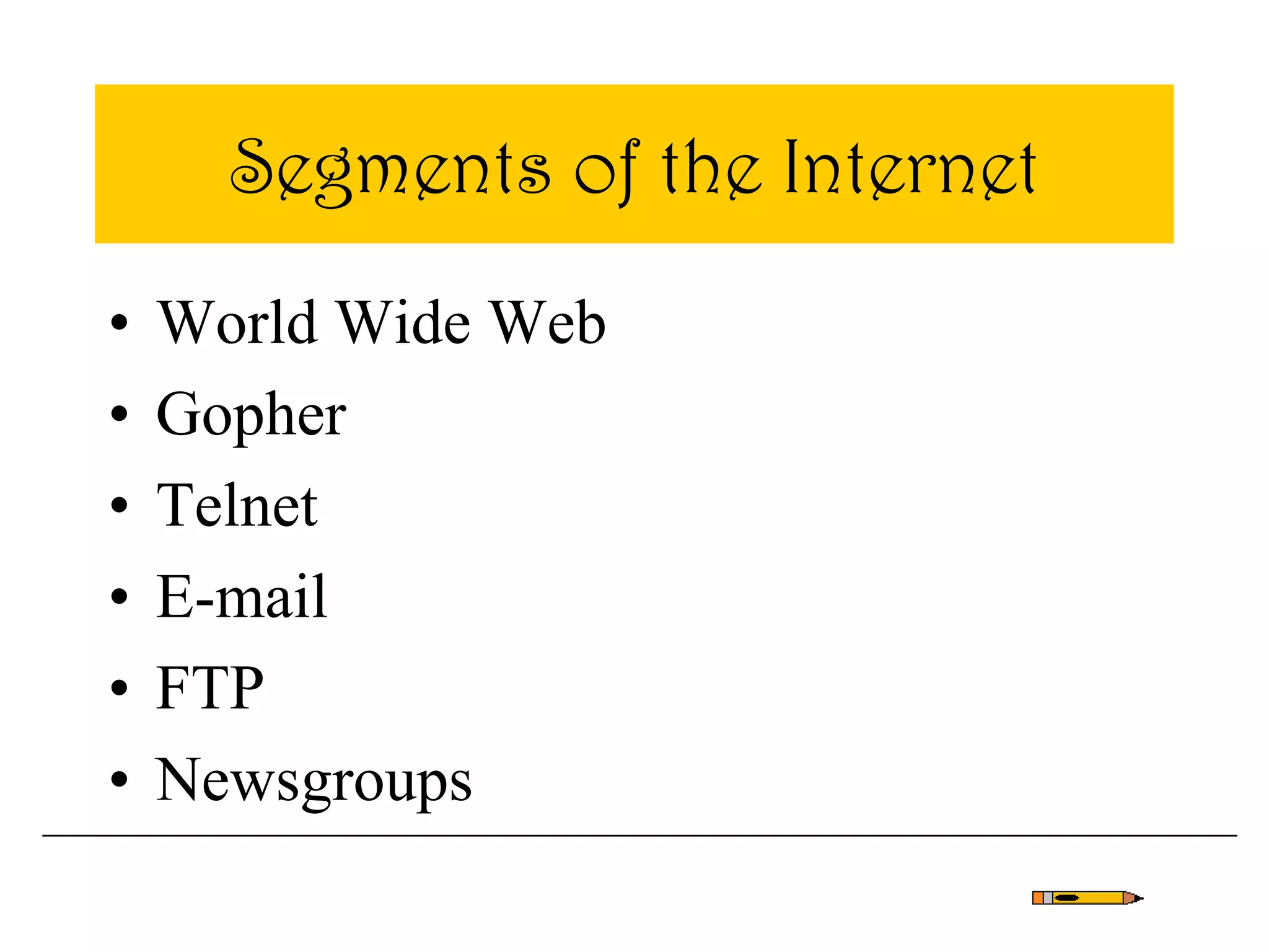 Segments of the Internet
• World Wide Web
• Gopher
• Telnet
• E-mail
• FTP
• Newsgroups
 