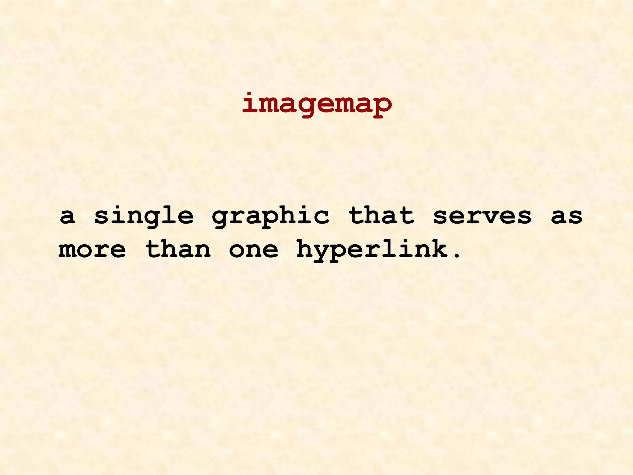 imagemap
a single graphic that serves as
more than one hyperlink.
 