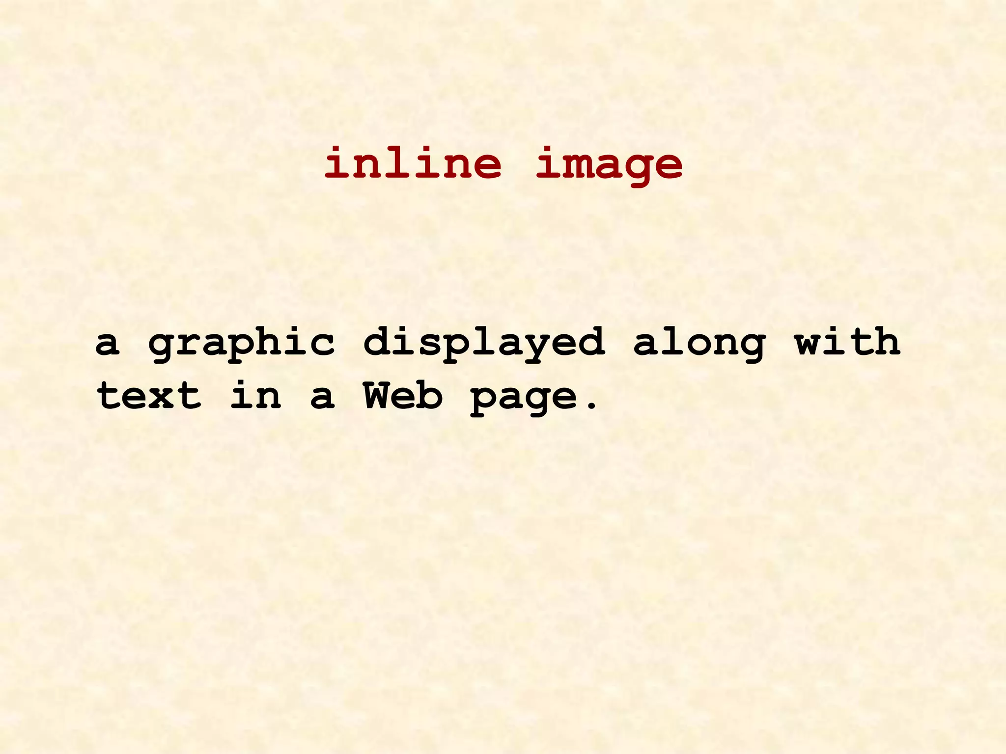 inline image
a graphic displayed along with
text in a Web page.
 