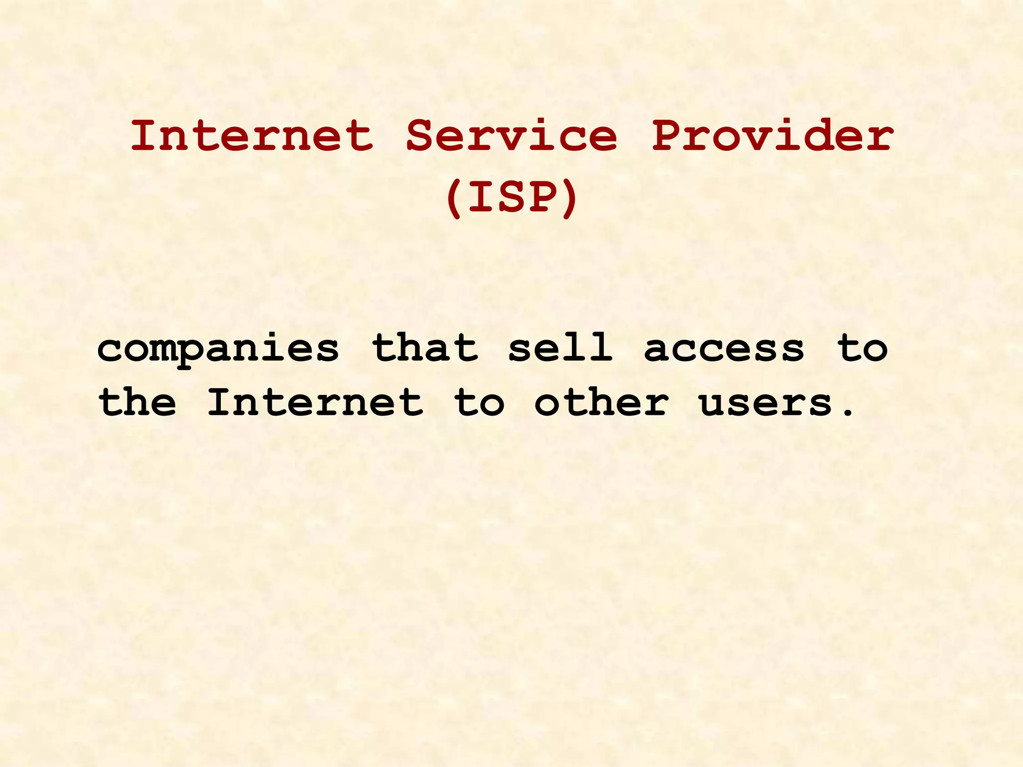 Internet Service Provider
(ISP)
companies that sell access to
the Internet to other users.
 