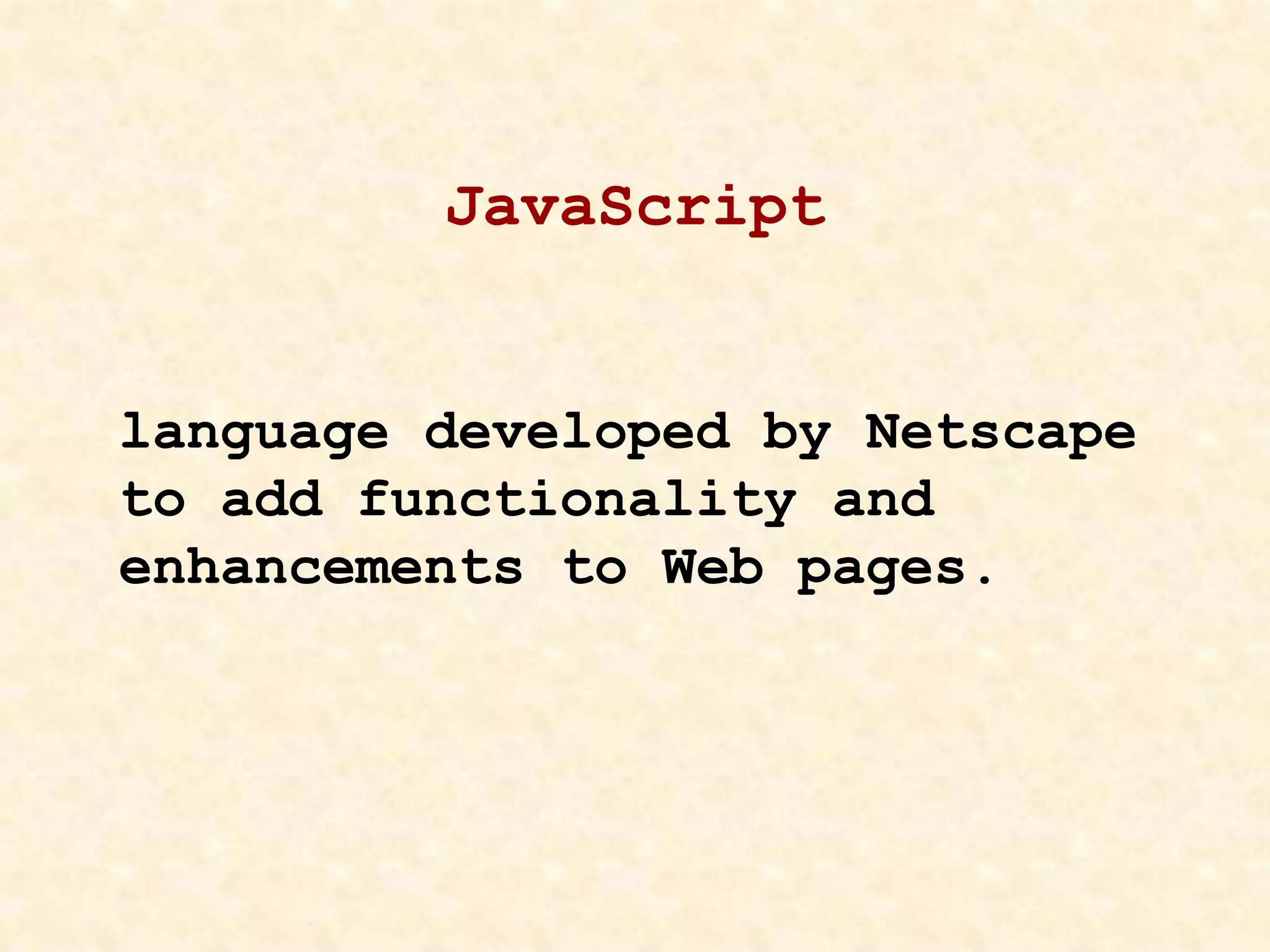 JavaScript
language developed by Netscape
to add functionality and
enhancements to Web pages.
 
