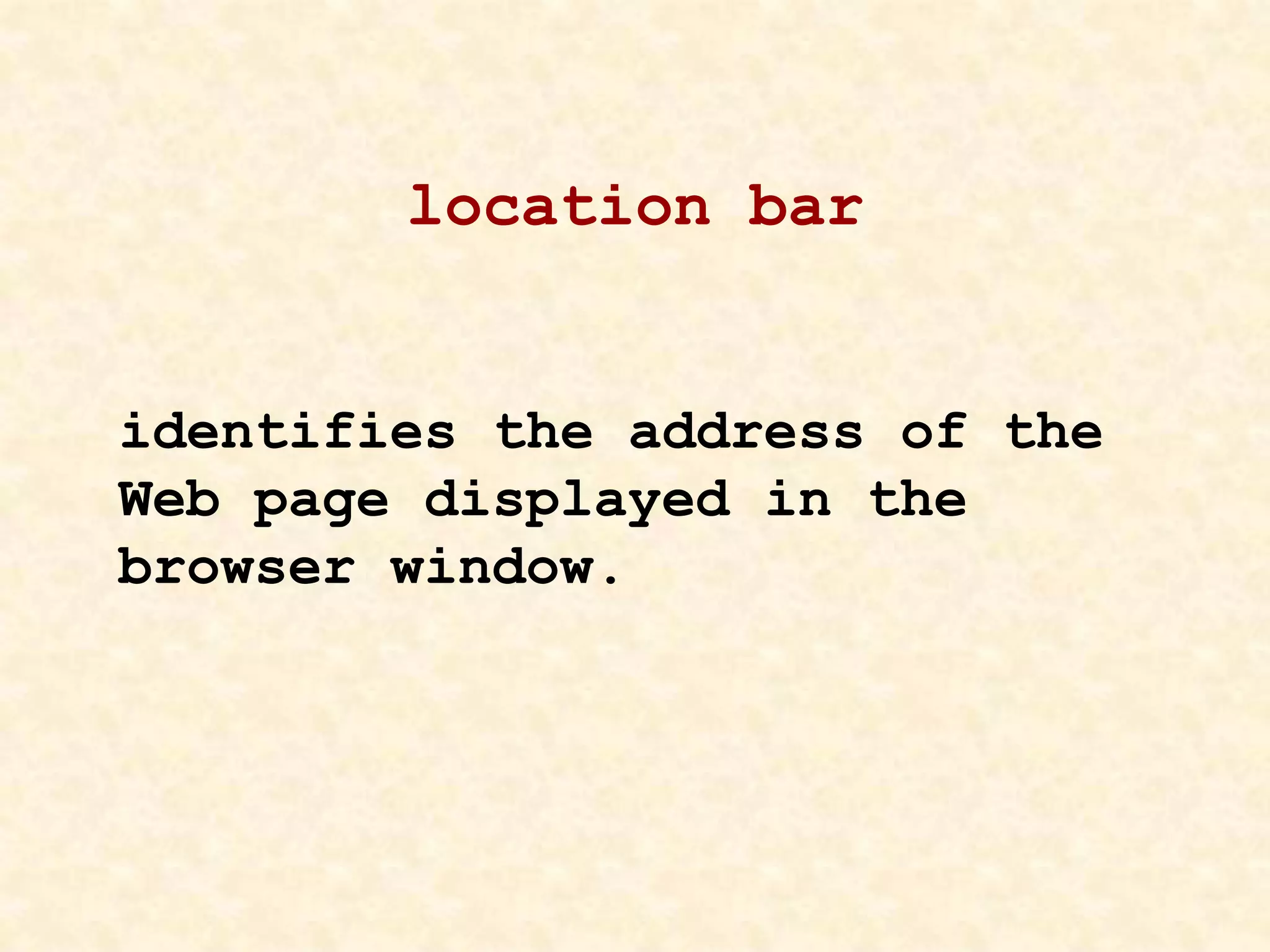 location bar
identifies the address of the
Web page displayed in the
browser window.
 