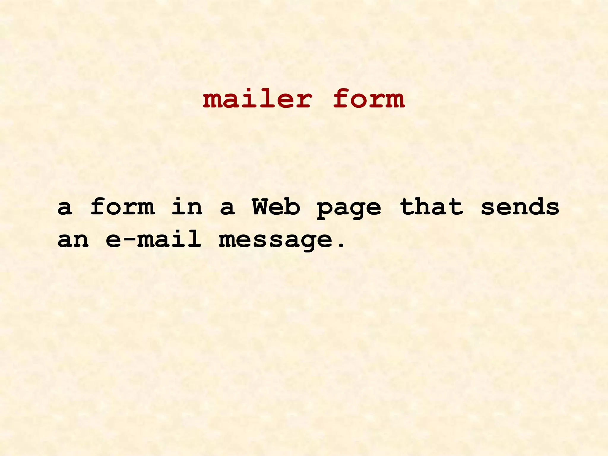 mailer form
a form in a Web page that sends
an e-mail message.
 