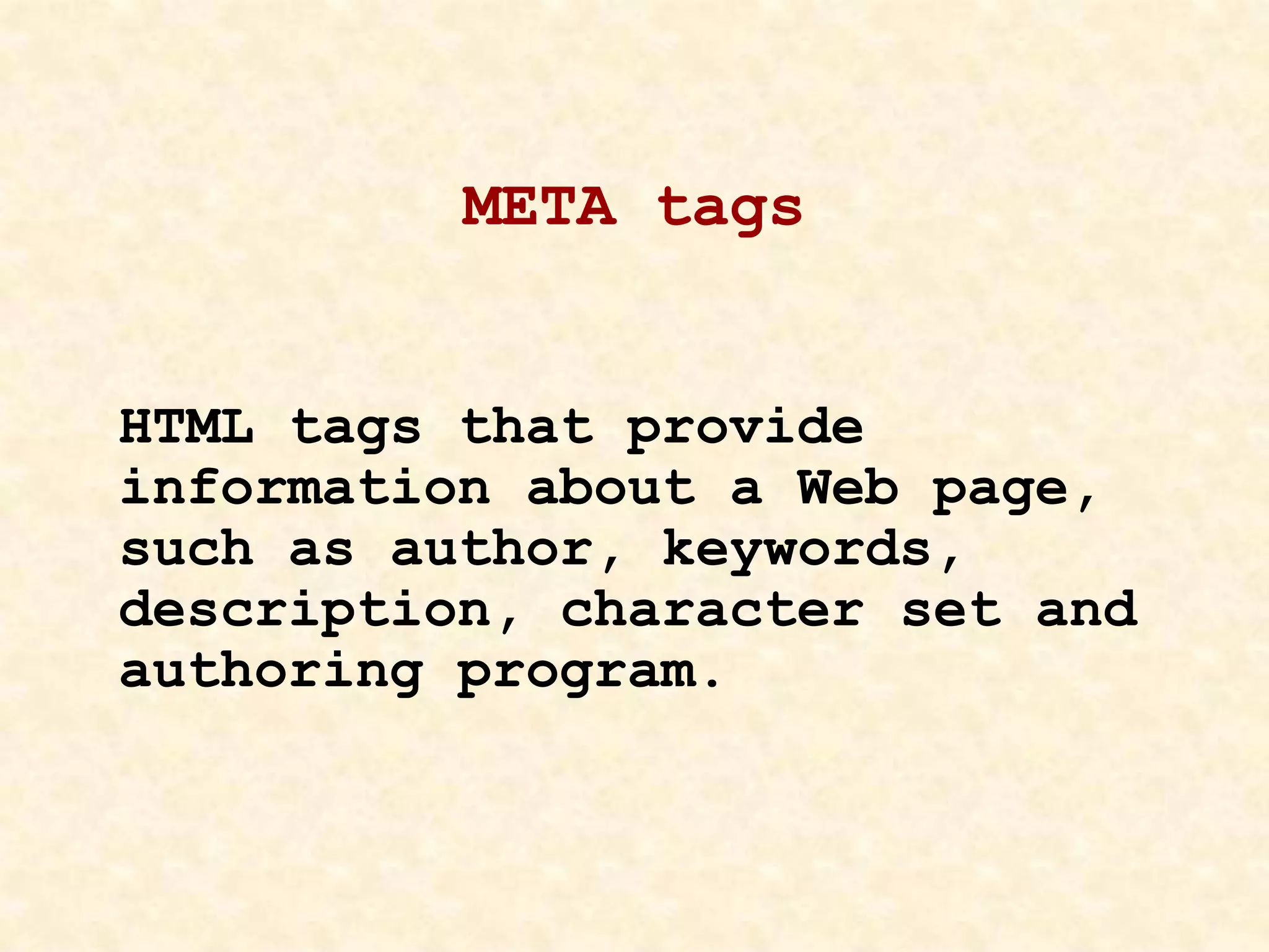 META tags
HTML tags that provide
information about a Web page,
such as author, keywords,
description, character set and
authoring program.
 