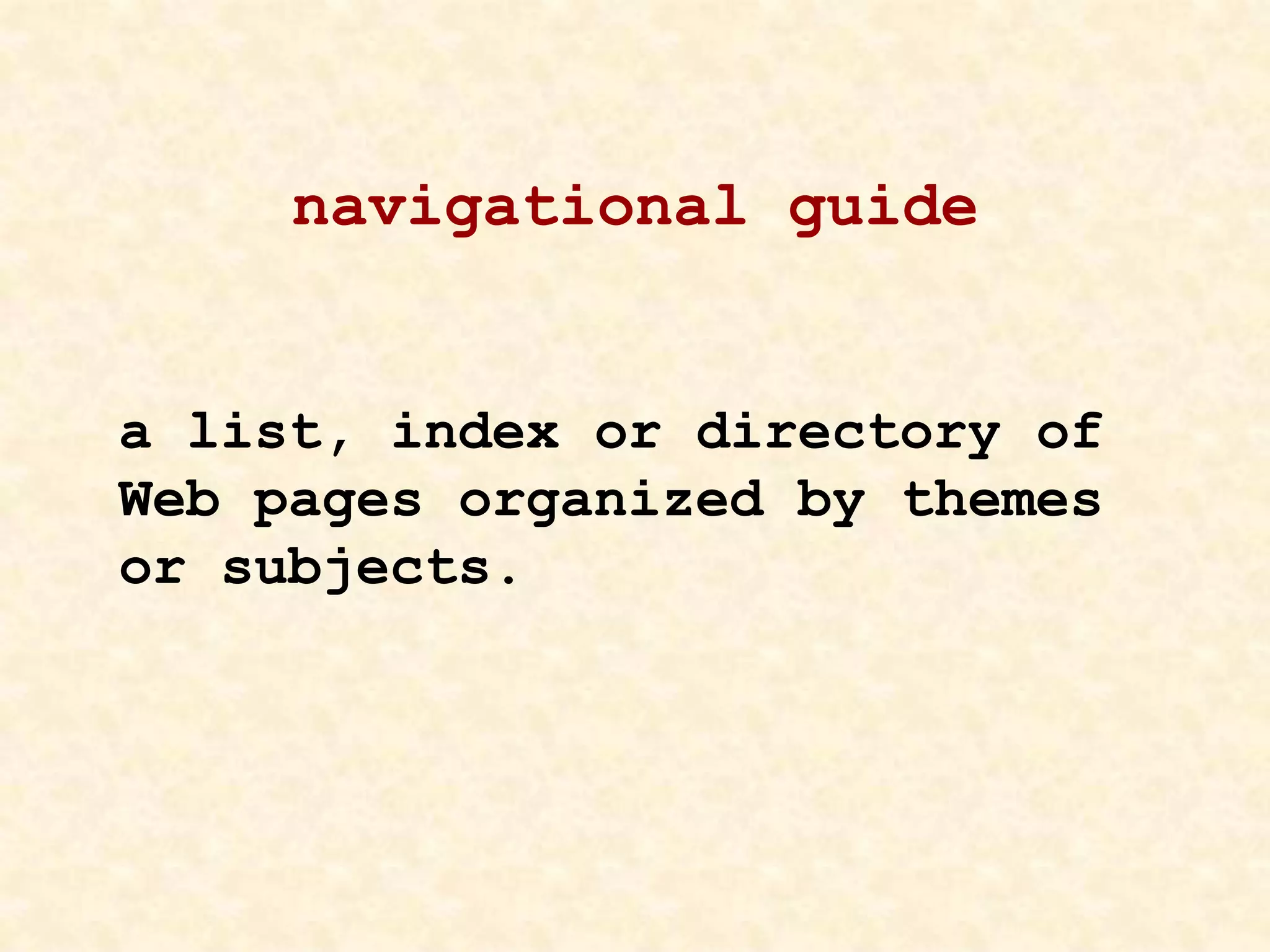 navigational guide
a list, index or directory of
Web pages organized by themes
or subjects.
 