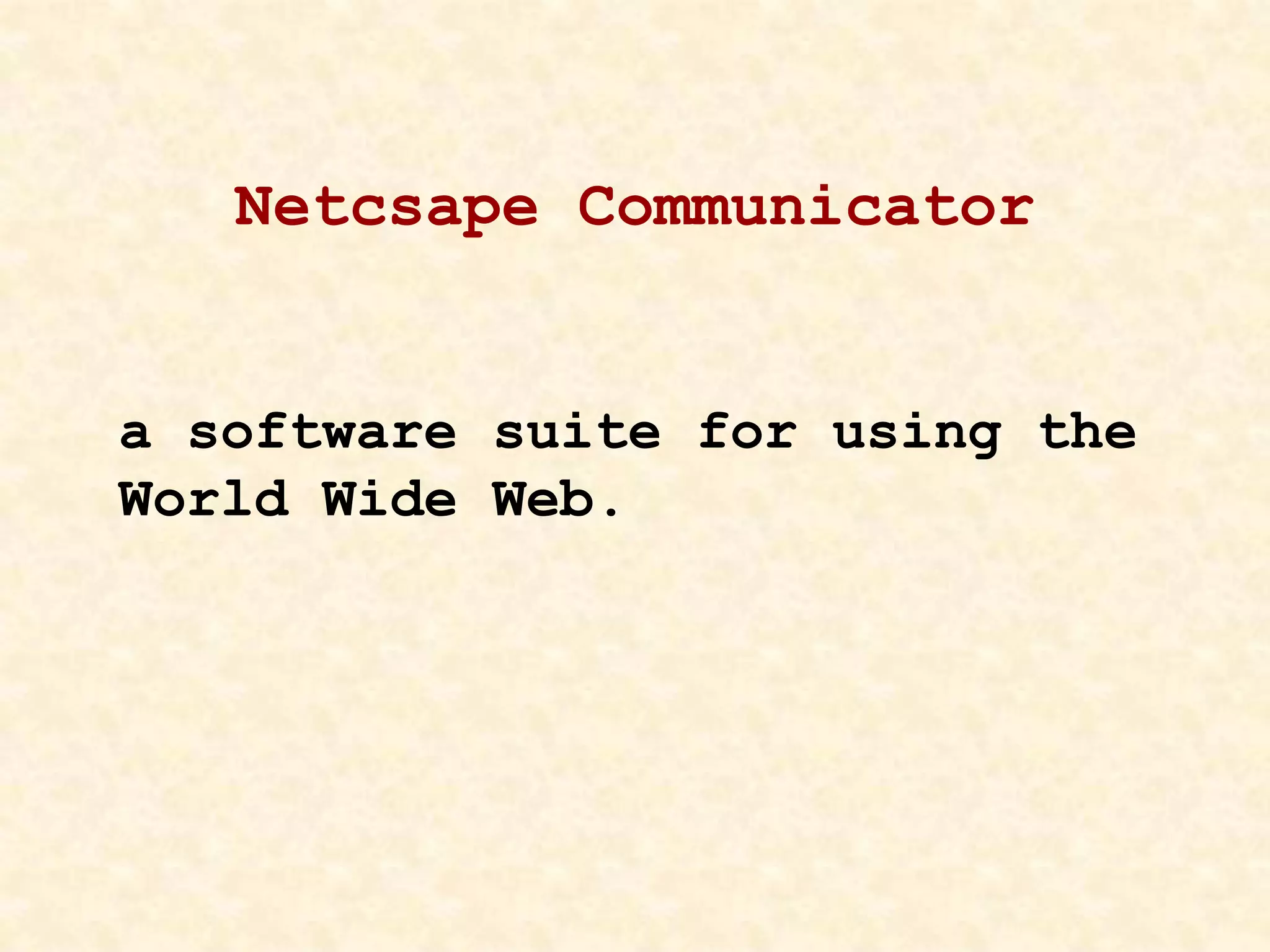 Netcsape Communicator
a software suite for using the
World Wide Web.
 