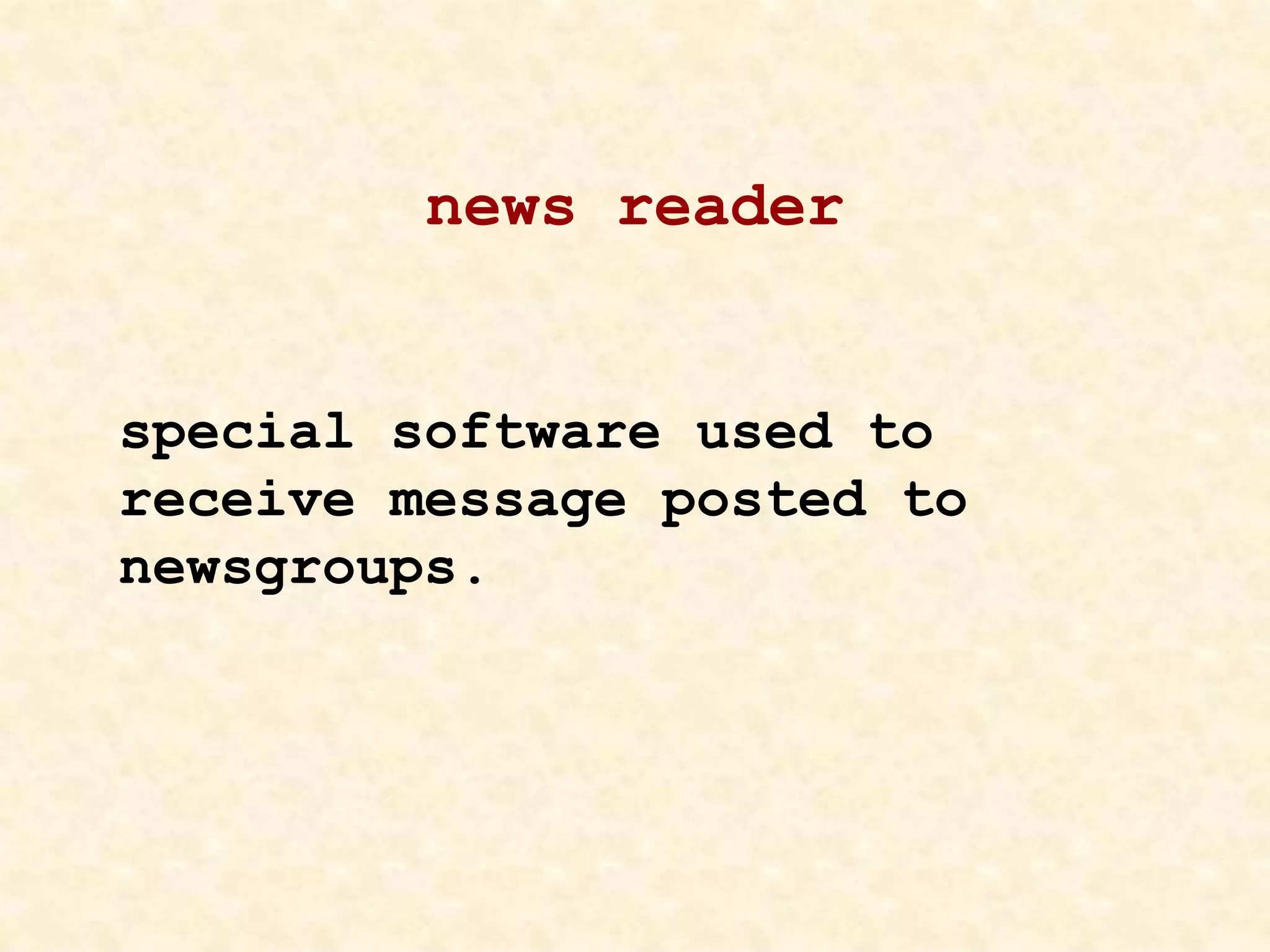 news reader
special software used to
receive message posted to
newsgroups.
 
