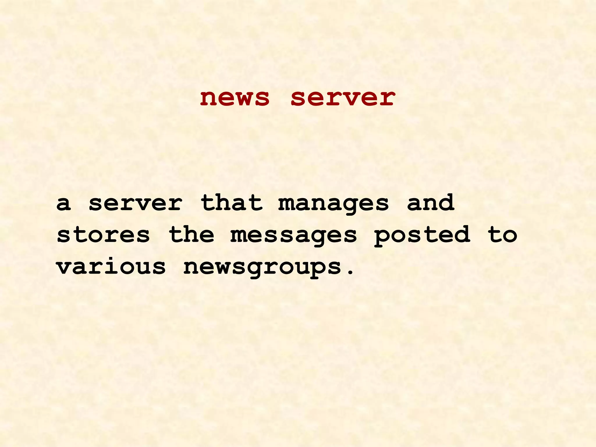 news server
a server that manages and
stores the messages posted to
various newsgroups.
 