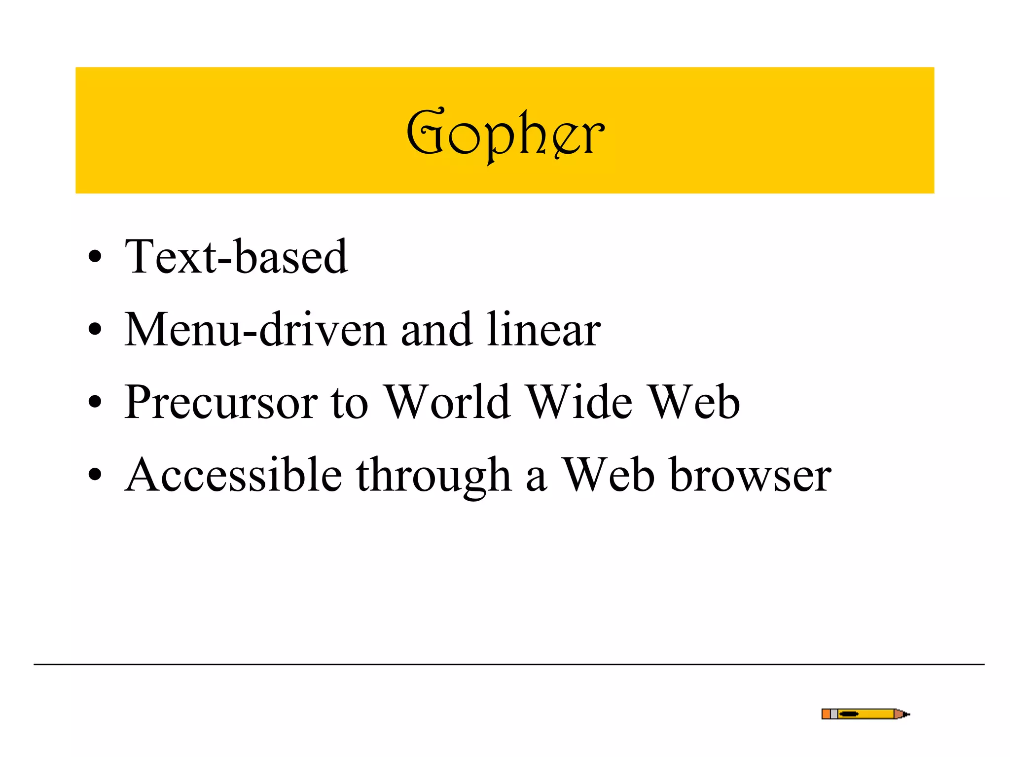 Gopher
• Text-based
• Menu-driven and linear
• Precursor to World Wide Web
• Accessible through a Web browser
 