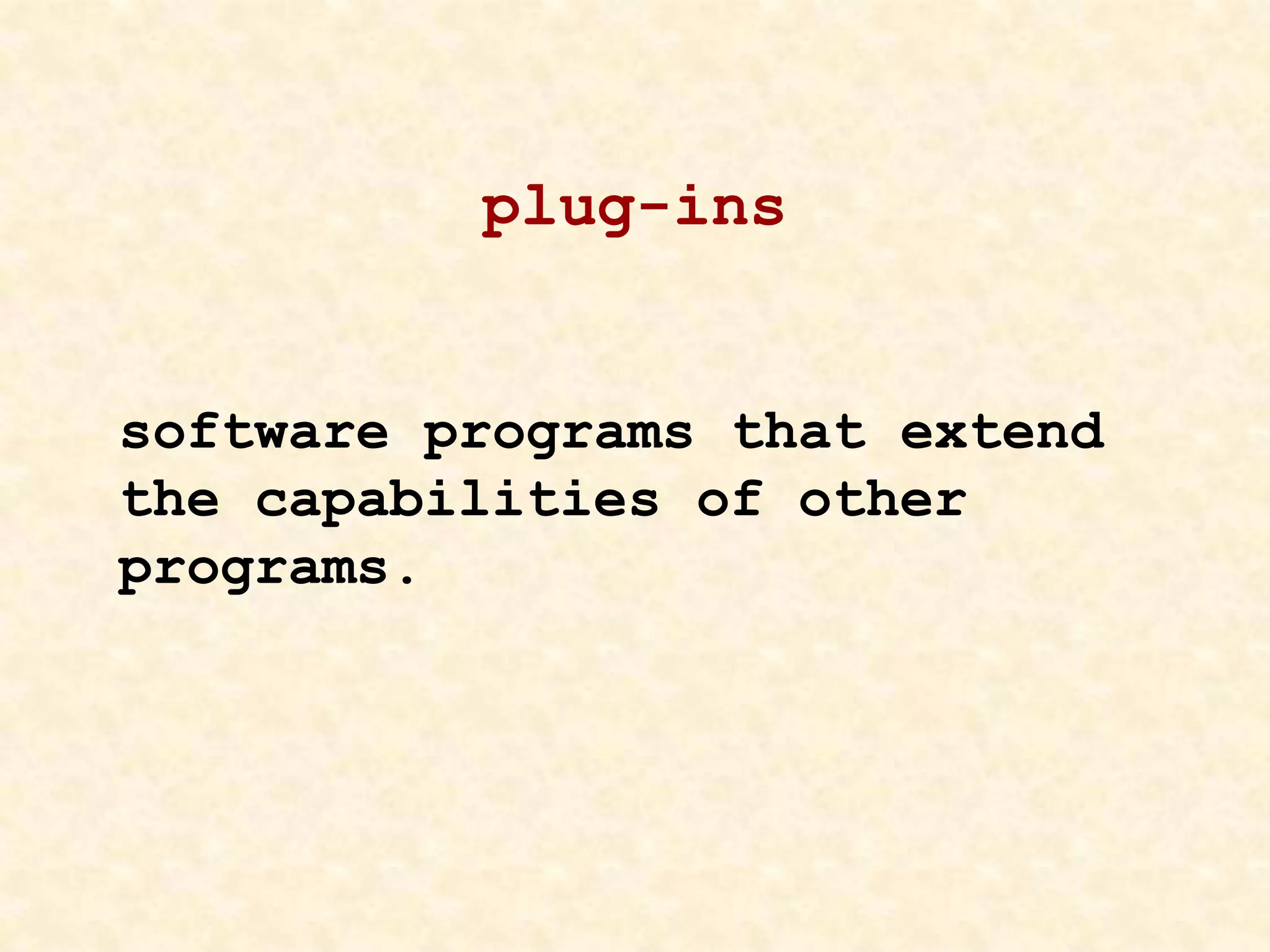 plug-ins
software programs that extend
the capabilities of other
programs.
 
