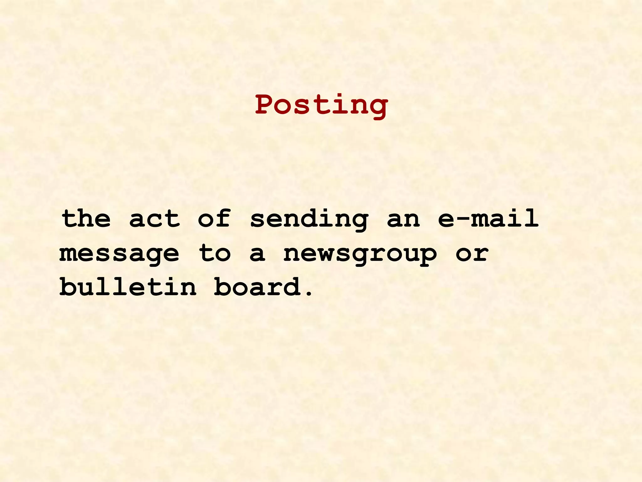 Posting
the act of sending an e-mail
message to a newsgroup or
bulletin board.
 