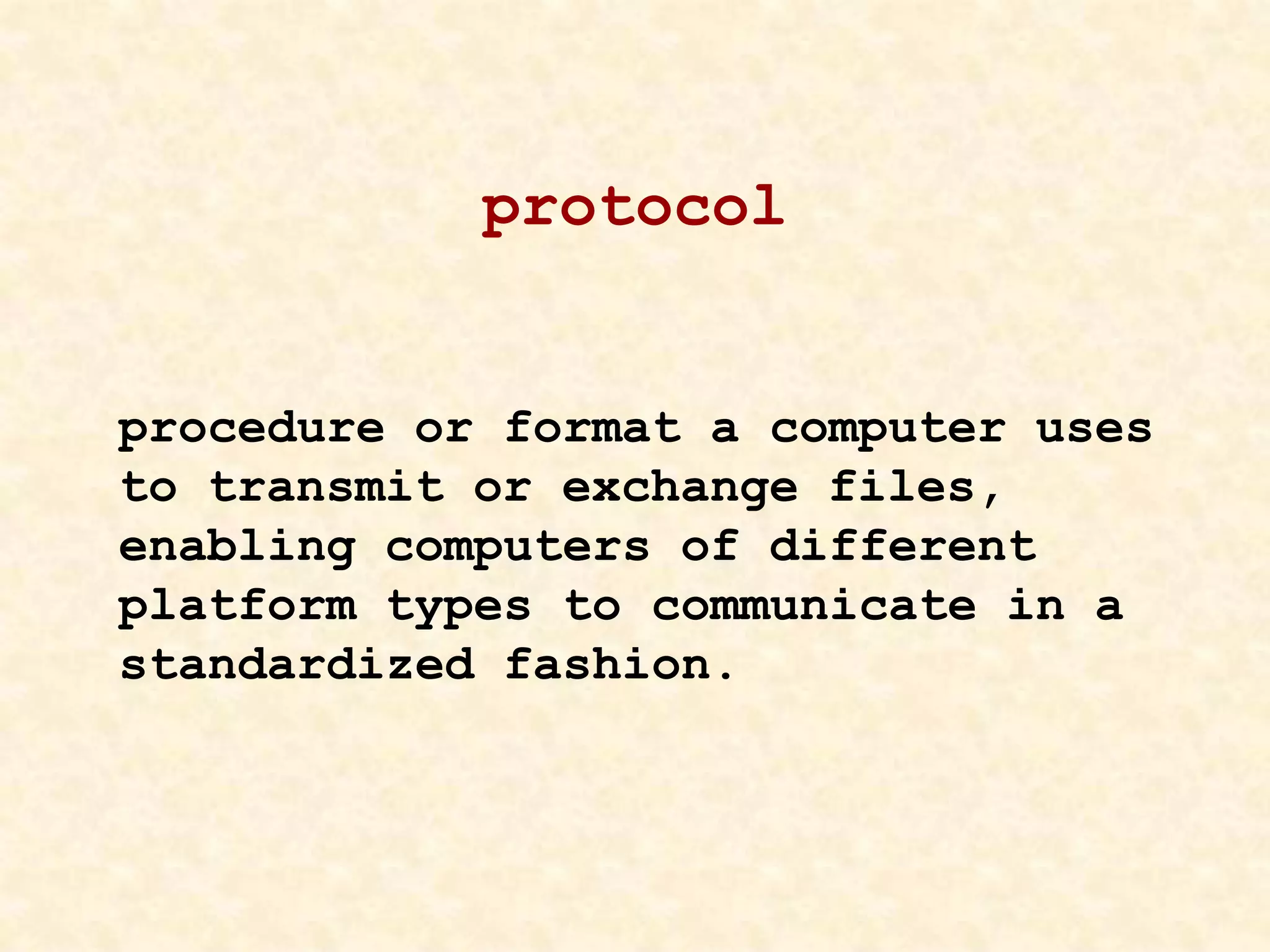 protocol
procedure or format a computer uses
to transmit or exchange files,
enabling computers of different
platform types to communicate in a
standardized fashion.
 