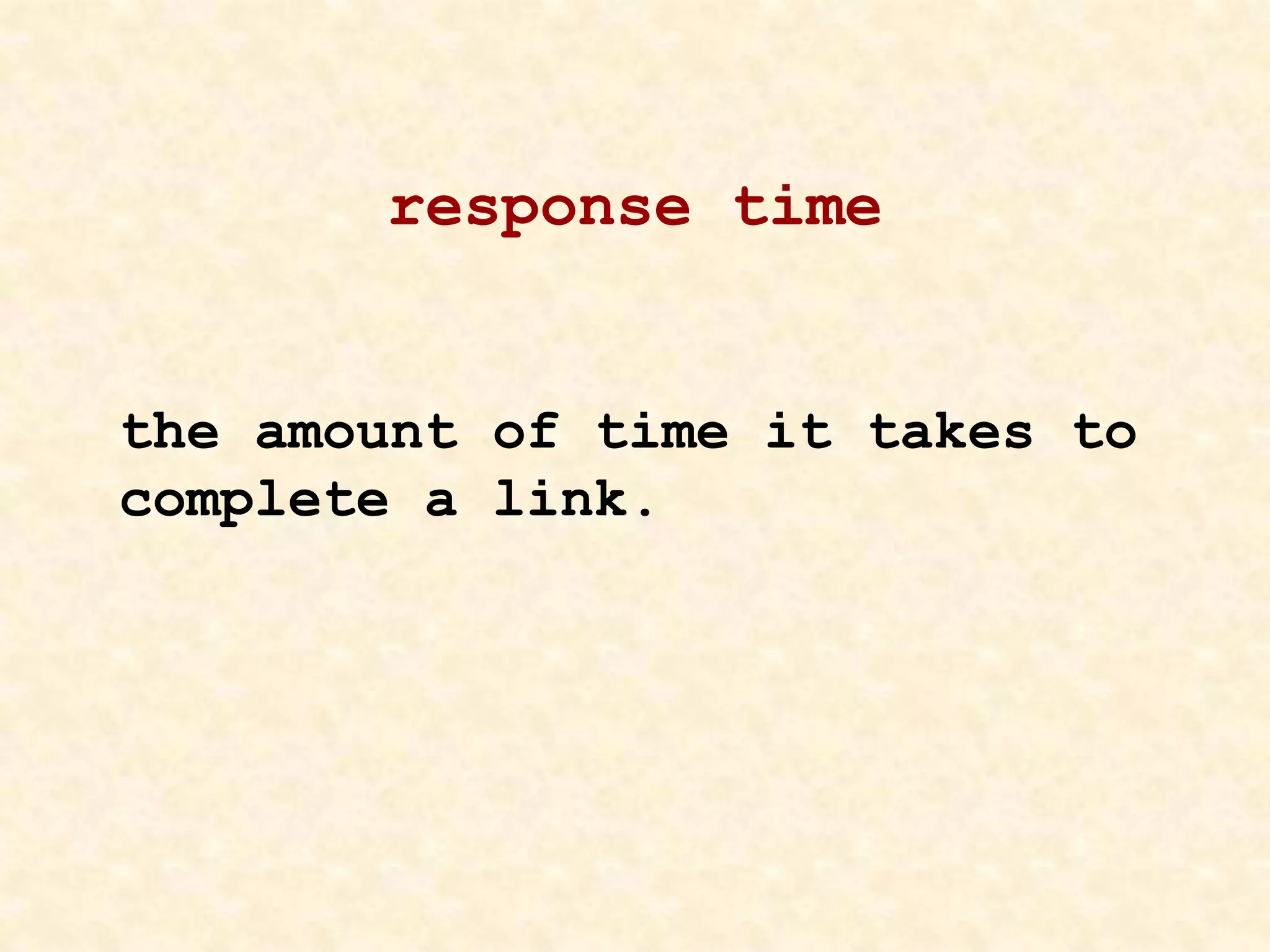 response time
the amount of time it takes to
complete a link.
 