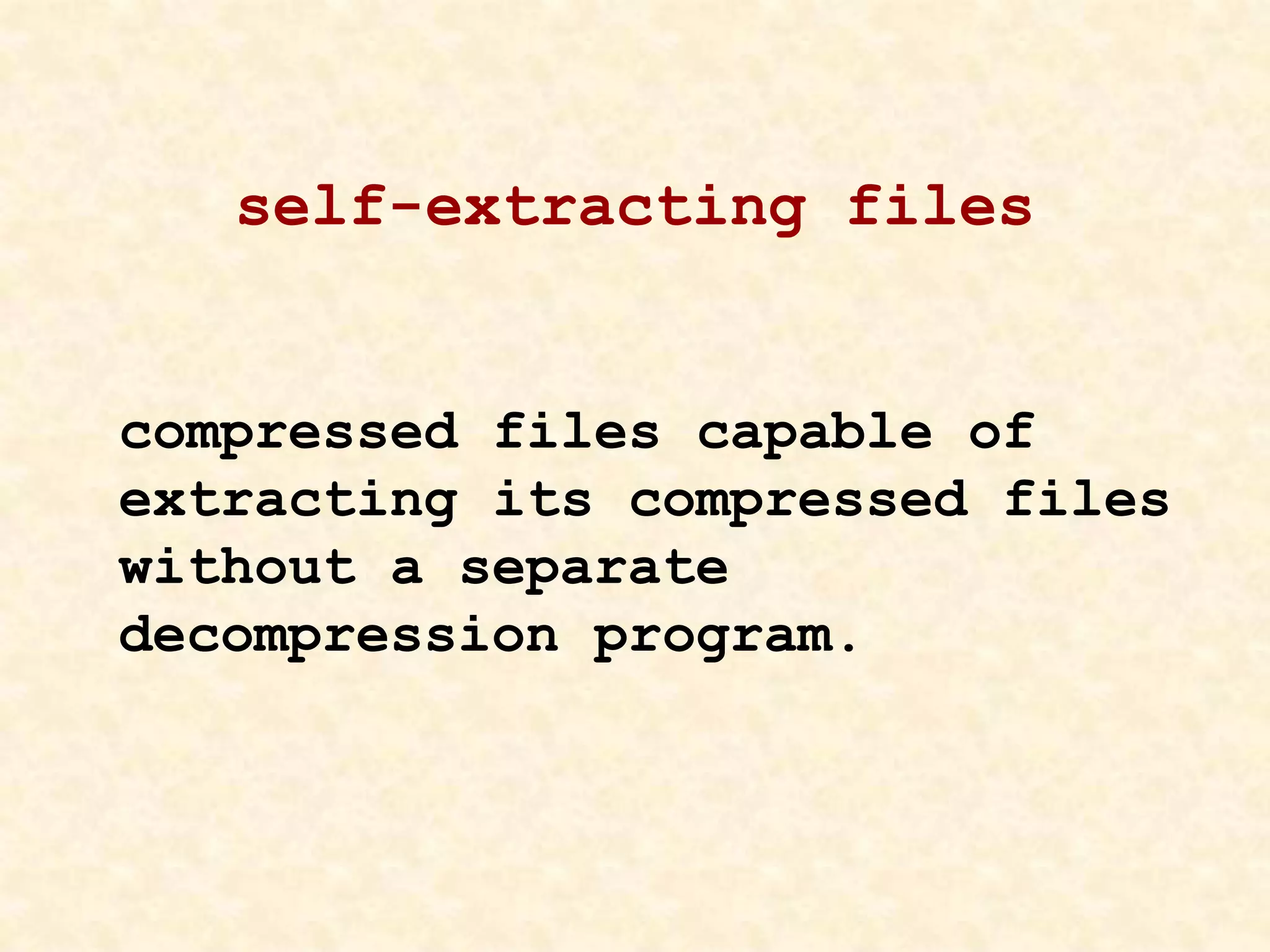 self-extracting files
compressed files capable of
extracting its compressed files
without a separate
decompression program.
 