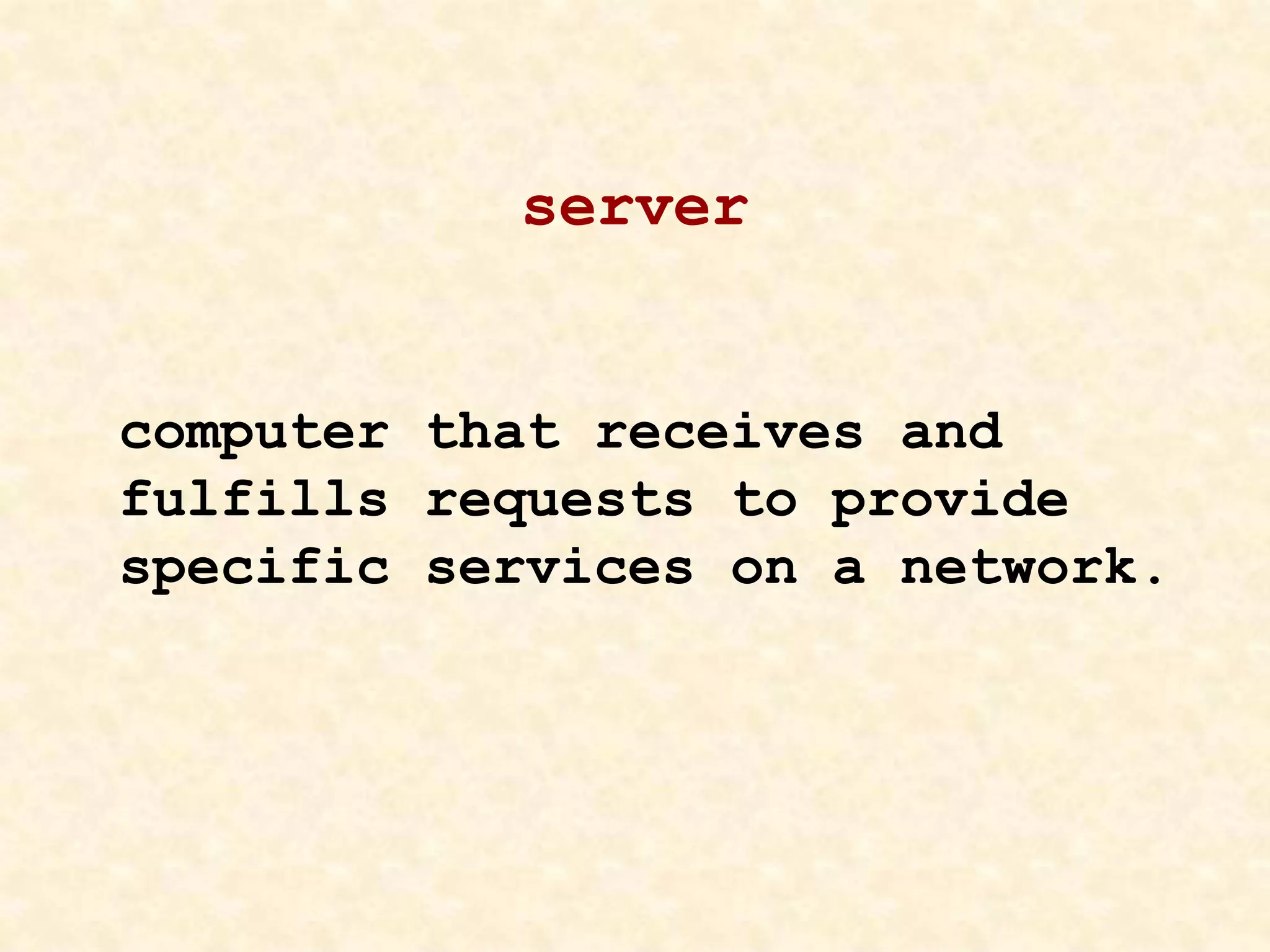 server
computer that receives and
fulfills requests to provide
specific services on a network.
 