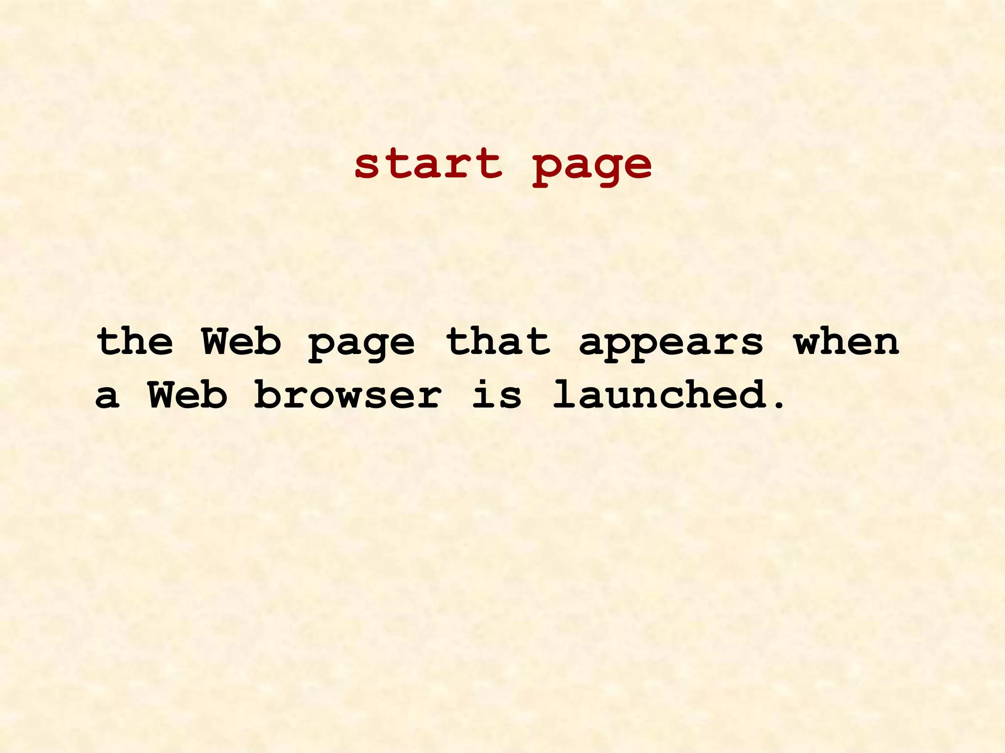 start page
the Web page that appears when
a Web browser is launched.
 