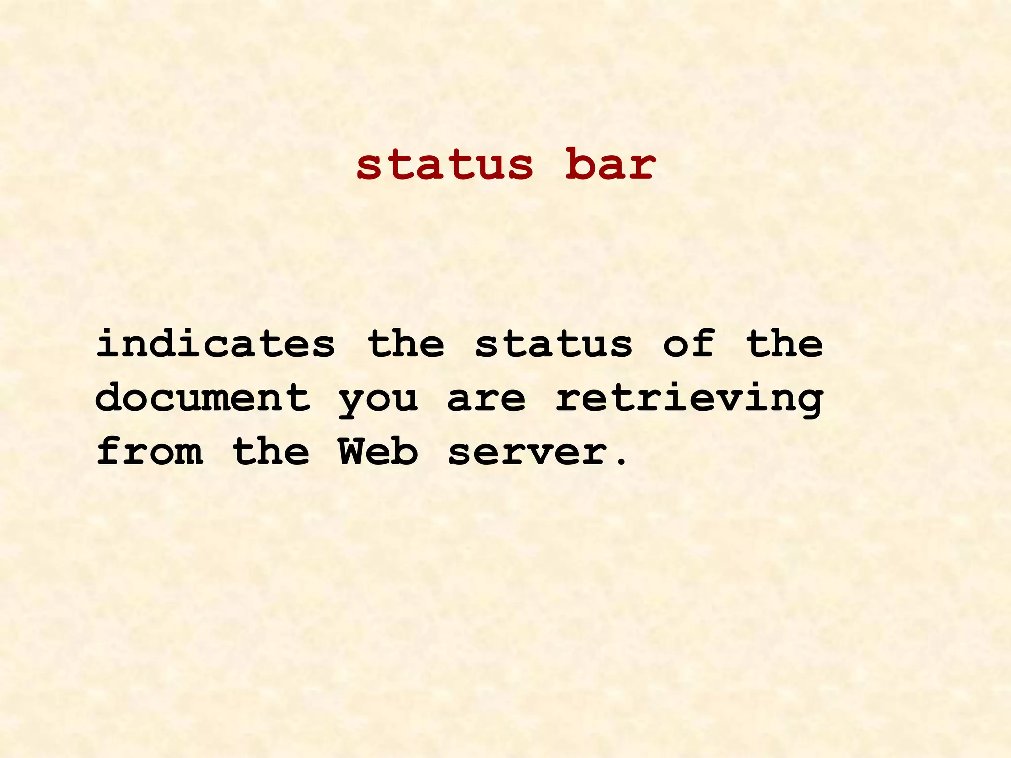 status bar
indicates the status of the
document you are retrieving
from the Web server.
 