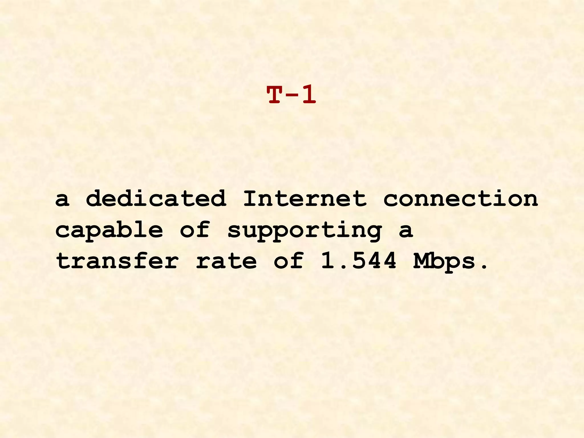 T-1
a dedicated Internet connection
capable of supporting a
transfer rate of 1.544 Mbps.
 