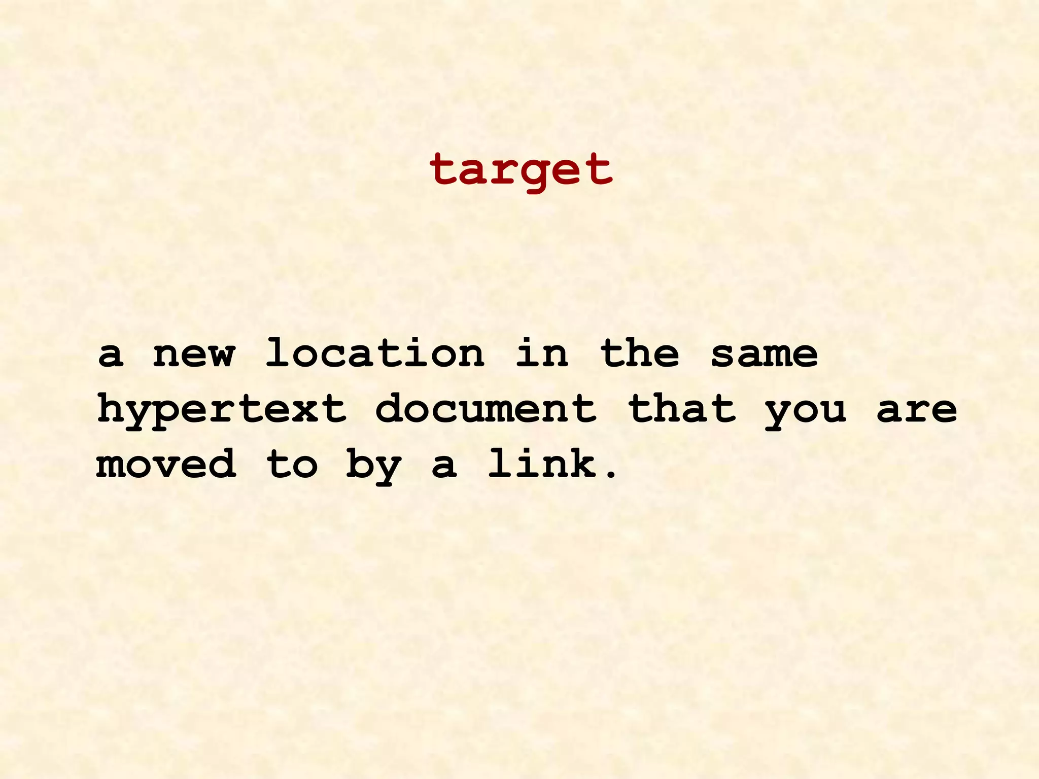 target
a new location in the same
hypertext document that you are
moved to by a link.
 