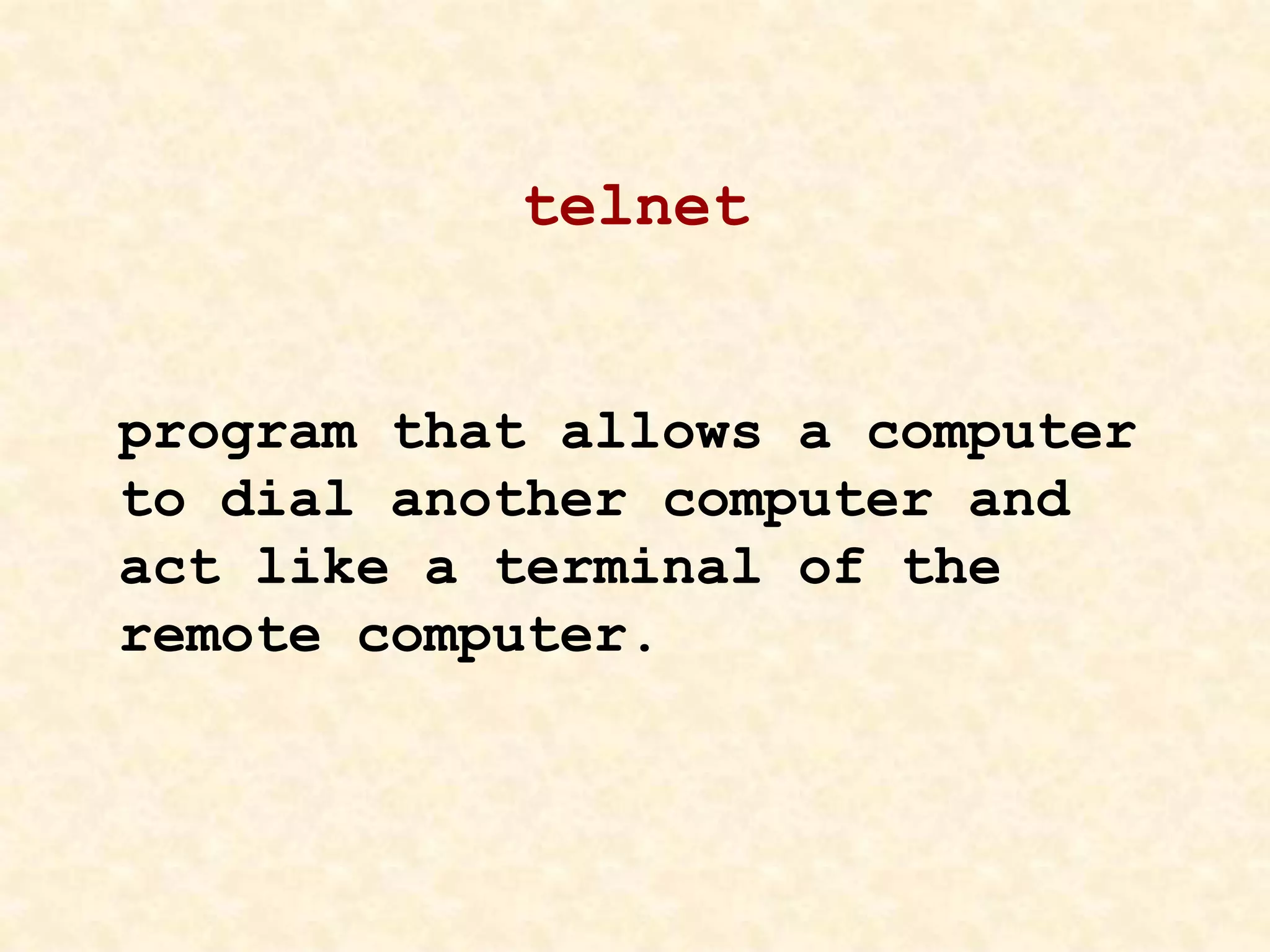 telnet
program that allows a computer
to dial another computer and
act like a terminal of the
remote computer.
 