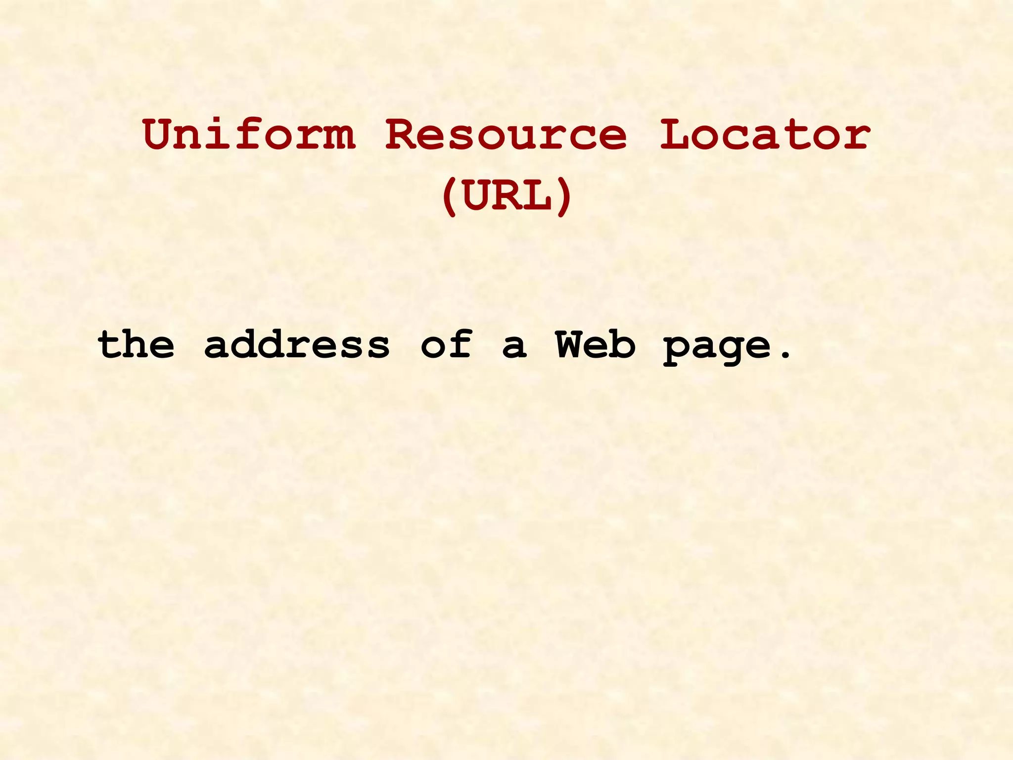 Uniform Resource Locator
(URL)
the address of a Web page.
 