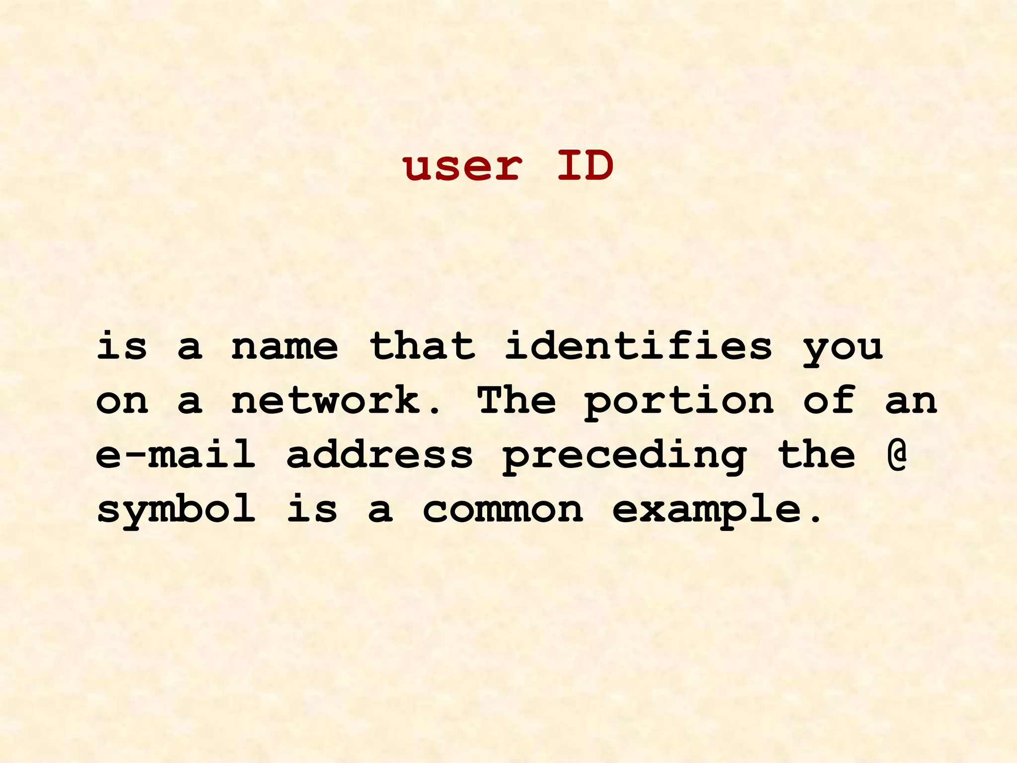 user ID
is a name that identifies you
on a network. The portion of an
e-mail address preceding the @
symbol is a common example.
 