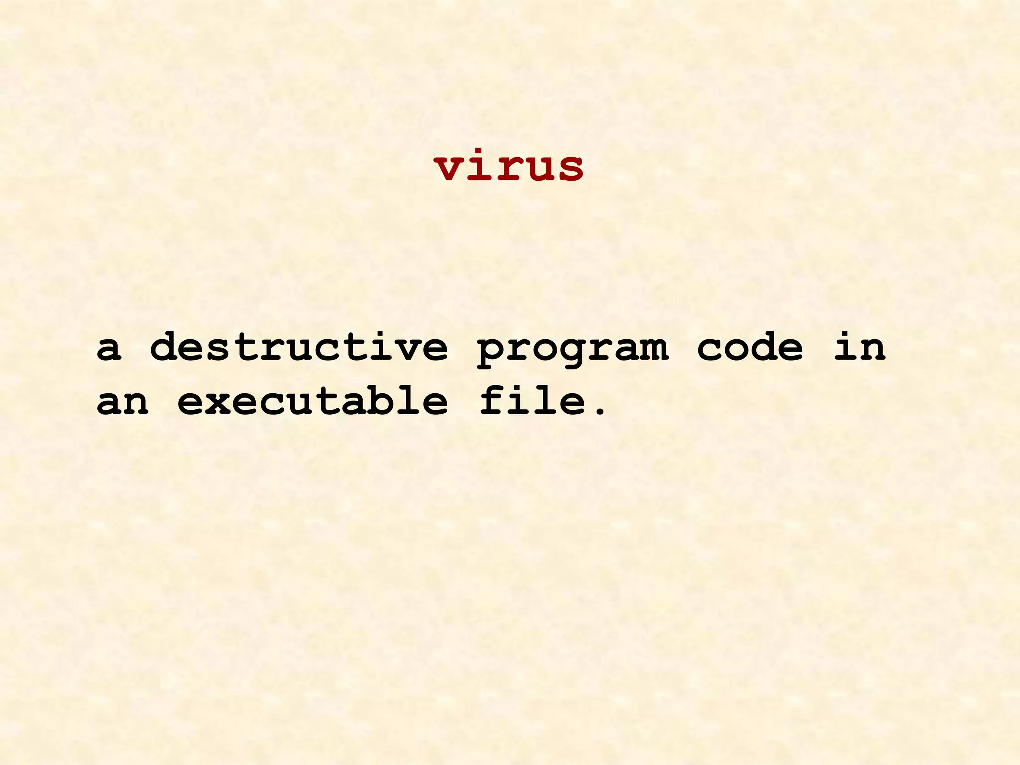 virus
a destructive program code in
an executable file.
 