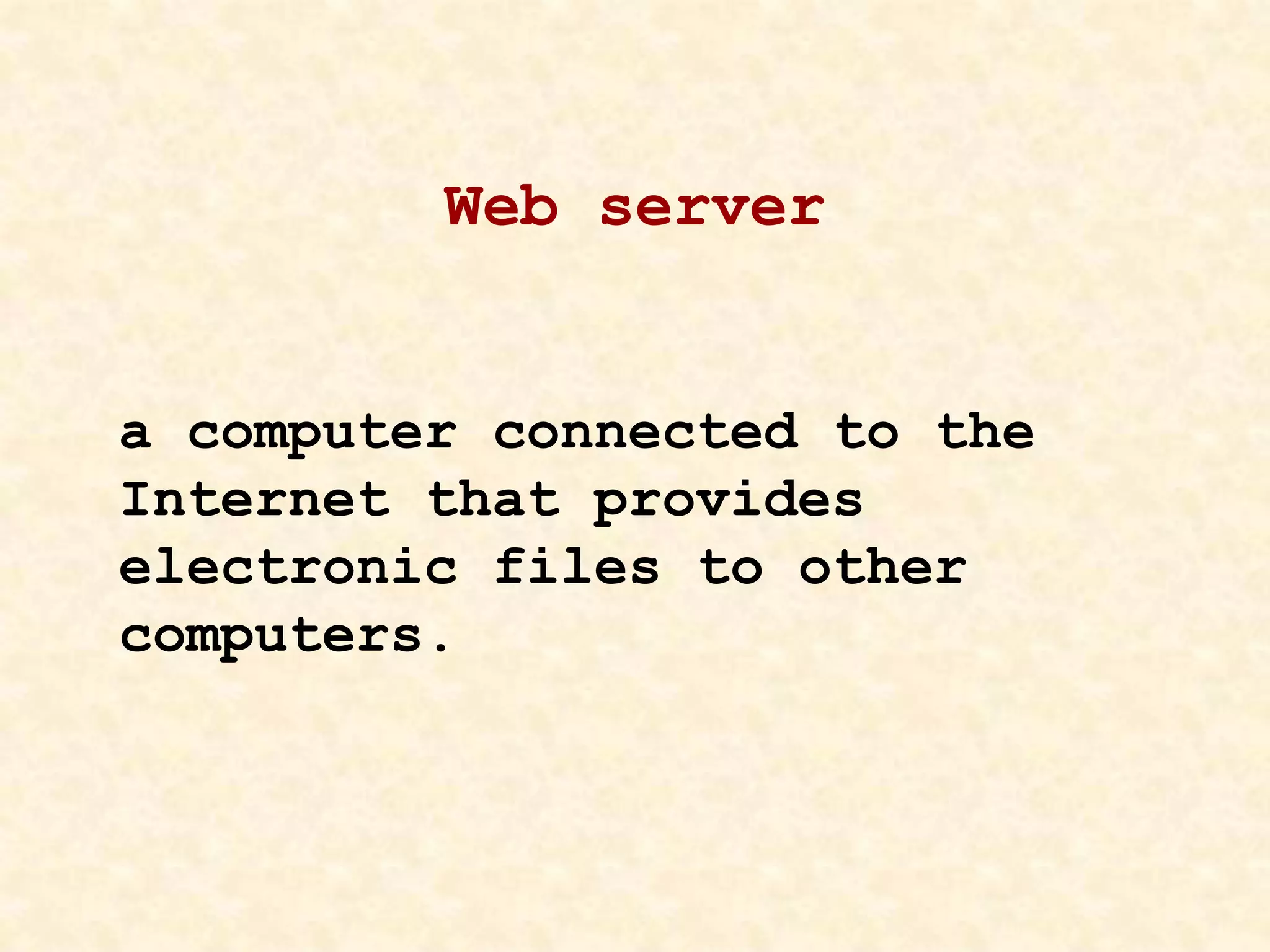 Web server
a computer connected to the
Internet that provides
electronic files to other
computers.
 